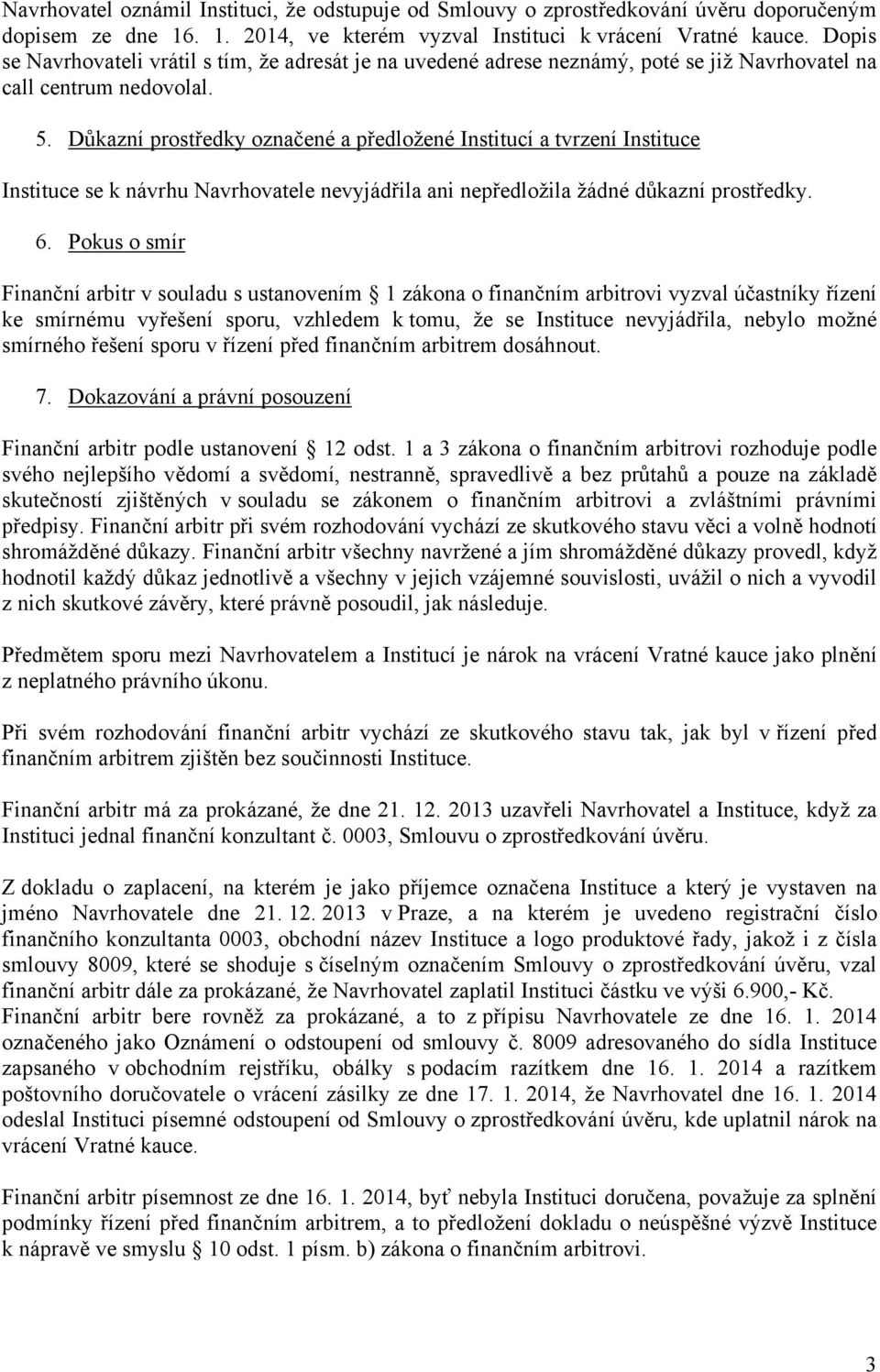 Důkazní prostředky označené a předložené Institucí a tvrzení Instituce Instituce se k návrhu Navrhovatele nevyjádřila ani nepředložila žádné důkazní prostředky. 6.