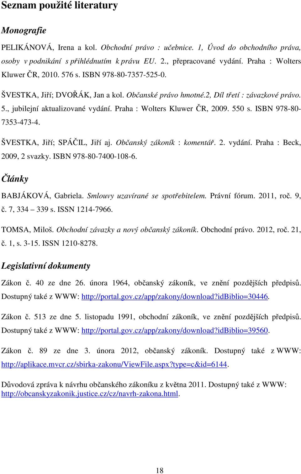Praha : Wolters Kluwer ČR, 2009. 550 s. ISBN 978-80- 7353-473-4. ŠVESTKA, Jiří; SPÁČIL, Jiří aj. Občanský zákoník : komentář. 2. vydání. Praha : Beck, 2009, 2 svazky. ISBN 978-80-7400-108-6.