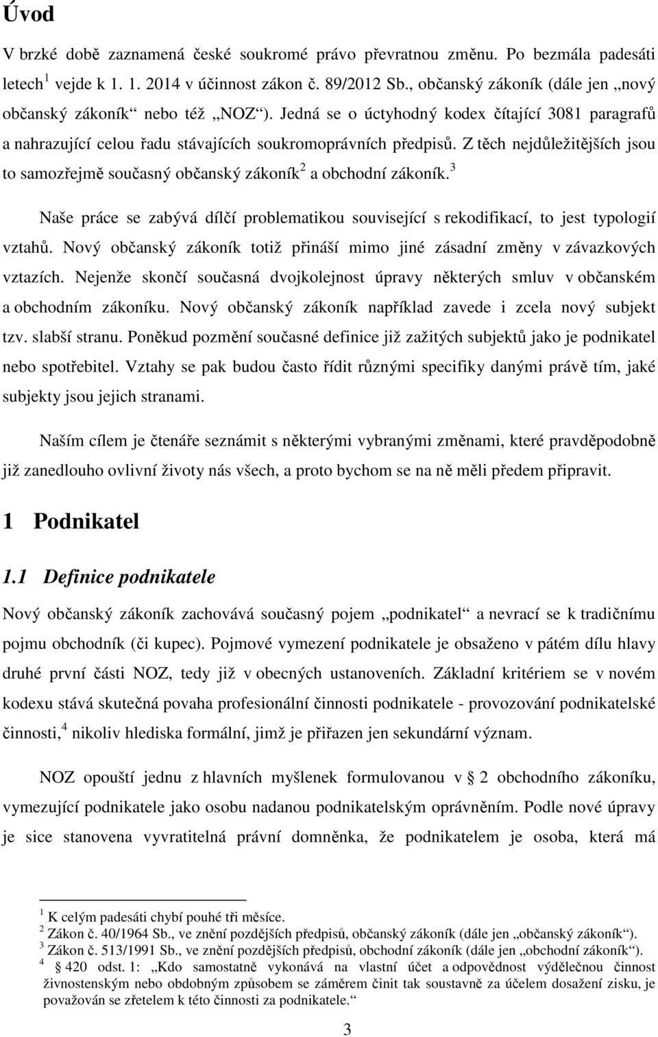 Z těch nejdůležitějších jsou to samozřejmě současný občanský zákoník 2 a obchodní zákoník. 3 Naše práce se zabývá dílčí problematikou související s rekodifikací, to jest typologií vztahů.