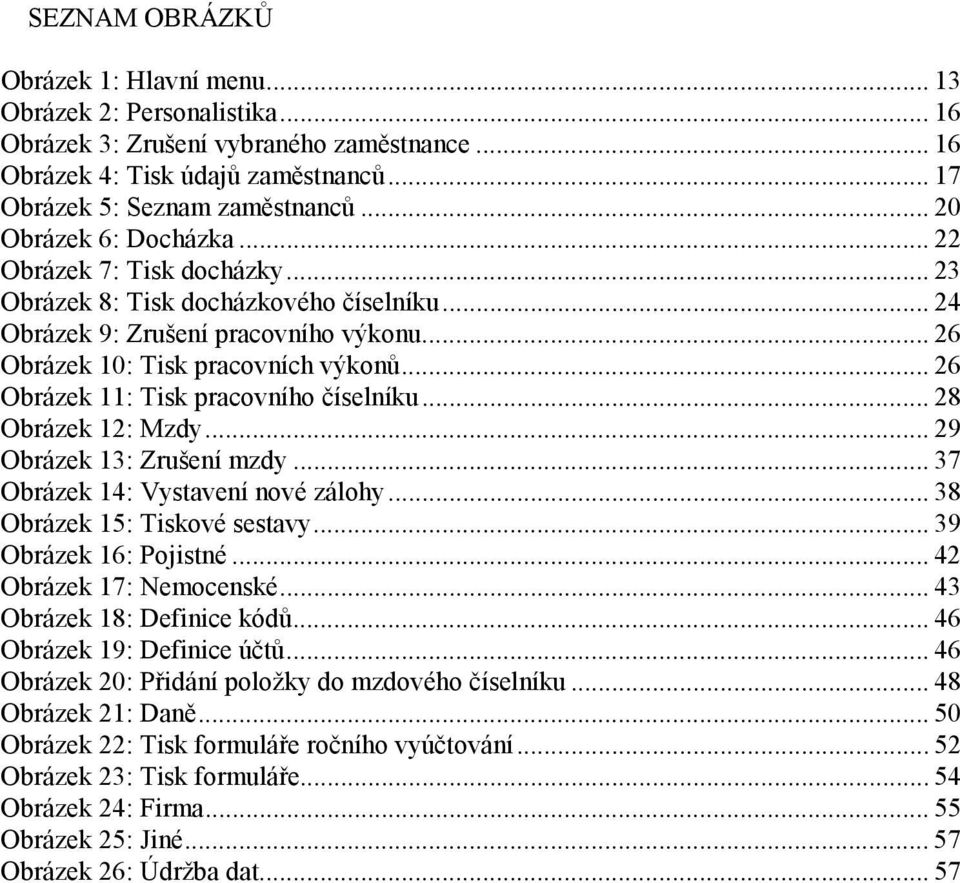 .. 26 Obrázek 11: Tisk pracovního číselníku... 28 Obrázek 12: Mzdy... 29 Obrázek 13: Zrušení mzdy... 37 Obrázek 14: Vystavení nové zálohy... 38 Obrázek 15: Tiskové sestavy... 39 Obrázek 16: Pojistné.