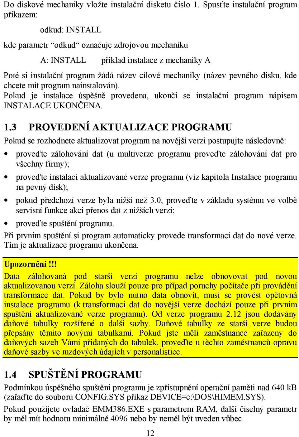 (název pevného disku, kde chcete mít program nainstalován). Pokud je instalace úspěšně provedena, ukončí se instalační program nápisem INSTALACE UKONČENA. 1.