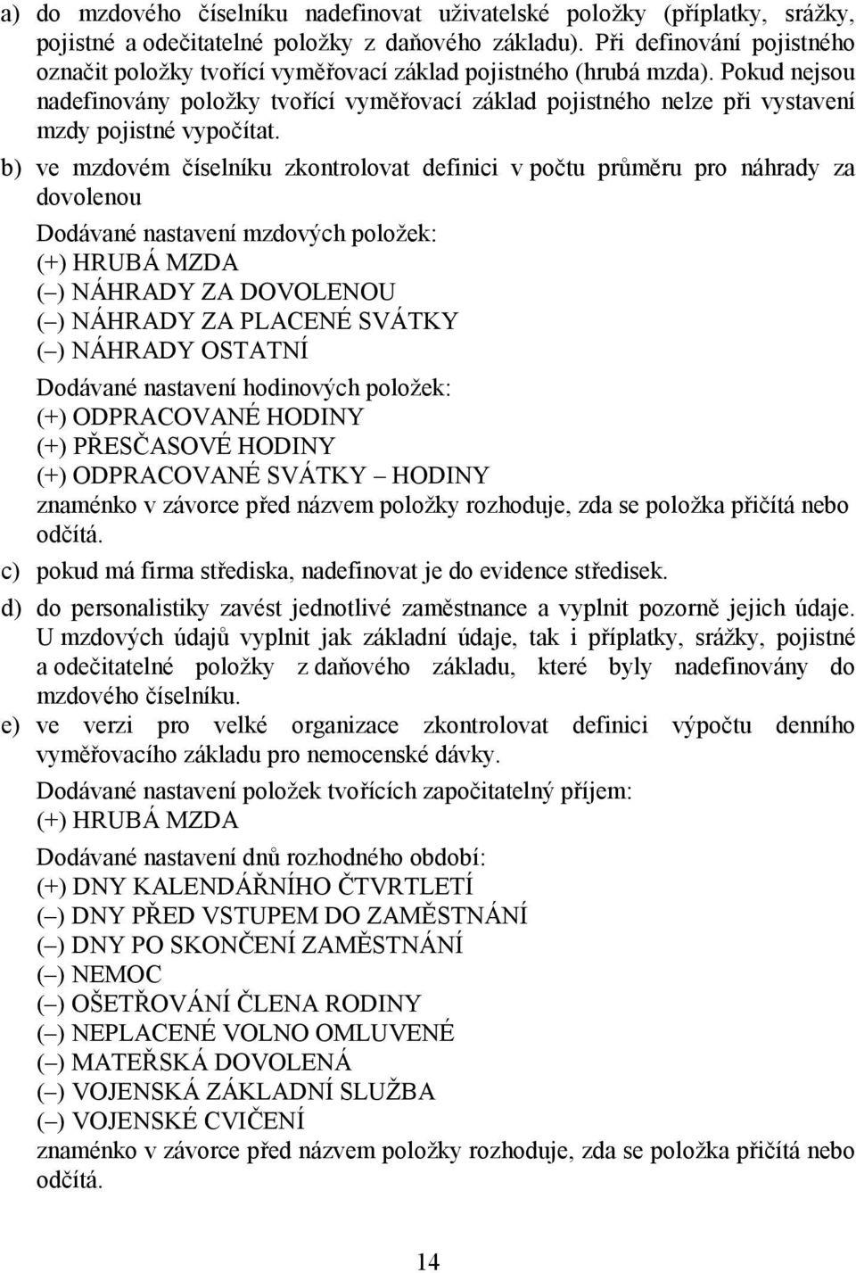 Pokud nejsou nadefinovány položky tvořící vyměřovací základ pojistného nelze při vystavení mzdy pojistné vypočítat.