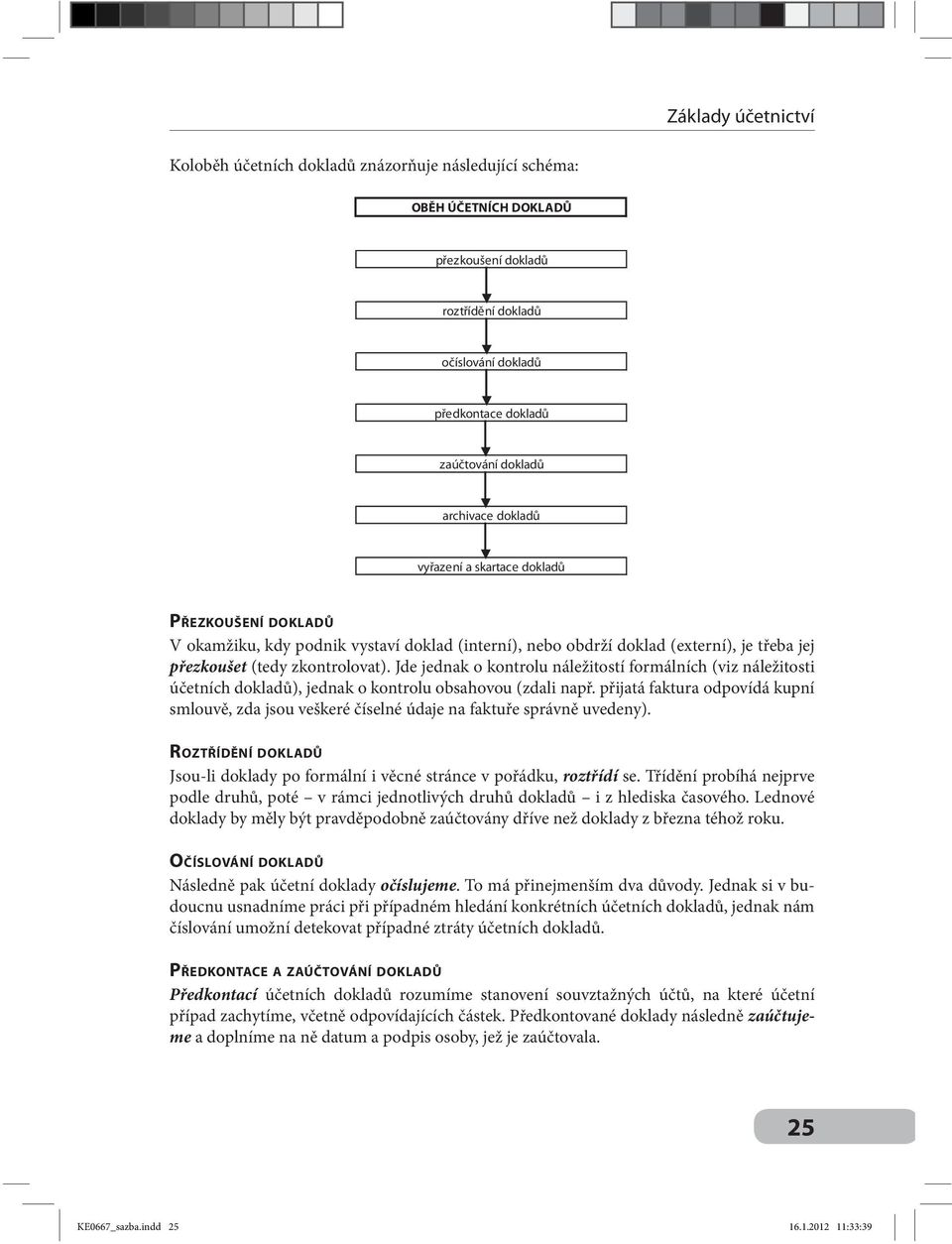 Jde jednak o kontrolu náležitostí formálních (viz náležitosti účetních dokladů), jednak o kontrolu obsahovou (zdali např.