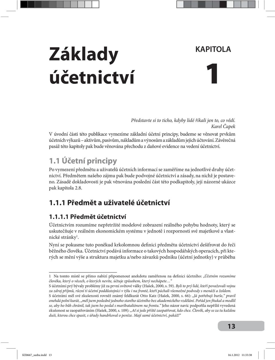 Závěrečná pasáž této kapitoly pak bude věnována přechodu z daňové evidence na vedení účetnictví. 1.