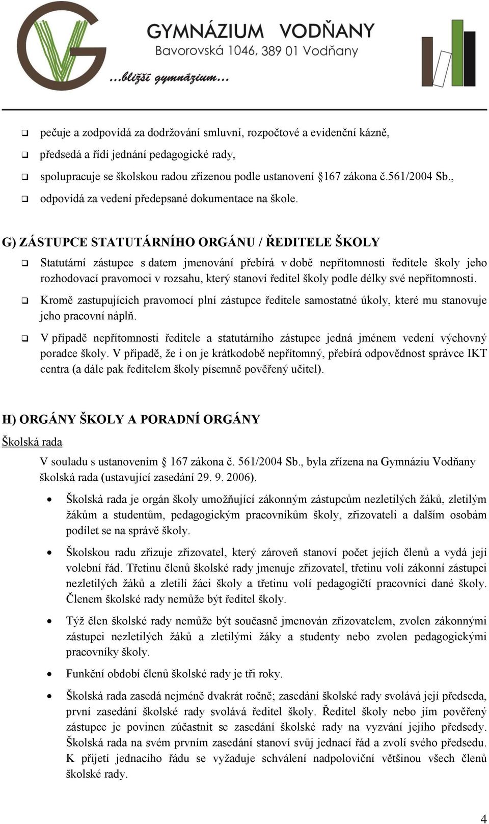 G) ZÁSTUPCE STATUTÁRNÍHO ORGÁNU / ŘEDITELE ŠKOLY Statutární zástupce s datem jmenování přebírá v době nepřítomnosti ředitele školy jeho rozhodovací pravomoci v rozsahu, který stanoví ředitel školy