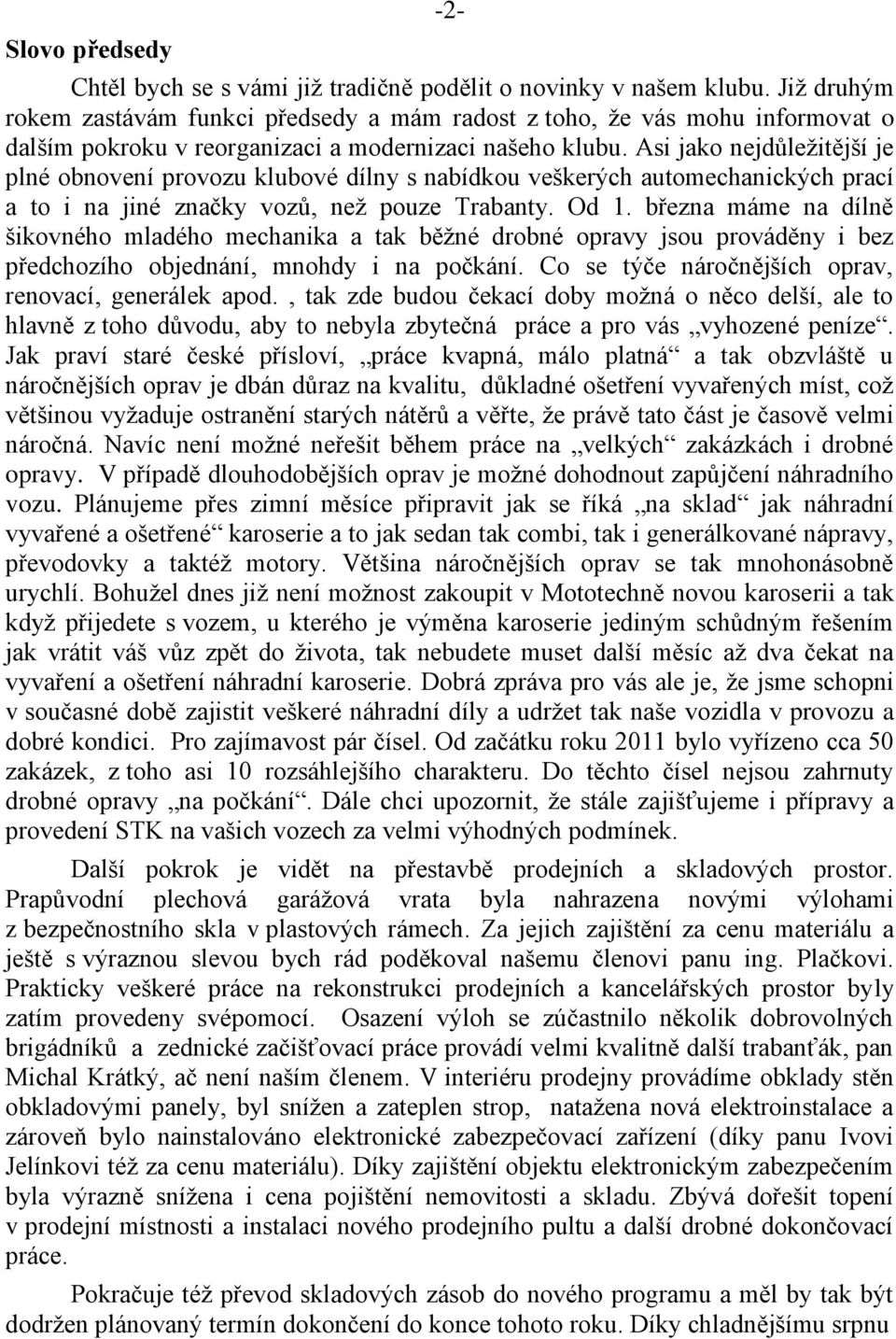 Asi jako nejdůležitější je plné obnovení provozu klubové dílny s nabídkou veškerých automechanických prací a to i na jiné značky vozů, než pouze Trabanty. Od 1.