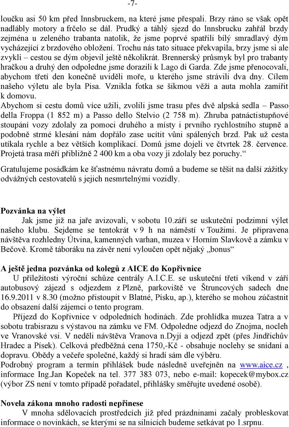 Trochu nás tato situace překvapila, brzy jsme si ale zvykli cestou se dým objevil ještě několikrát. Brennerský průsmyk byl pro trabanty hračkou a druhý den odpoledne jsme dorazili k Lago di Garda.