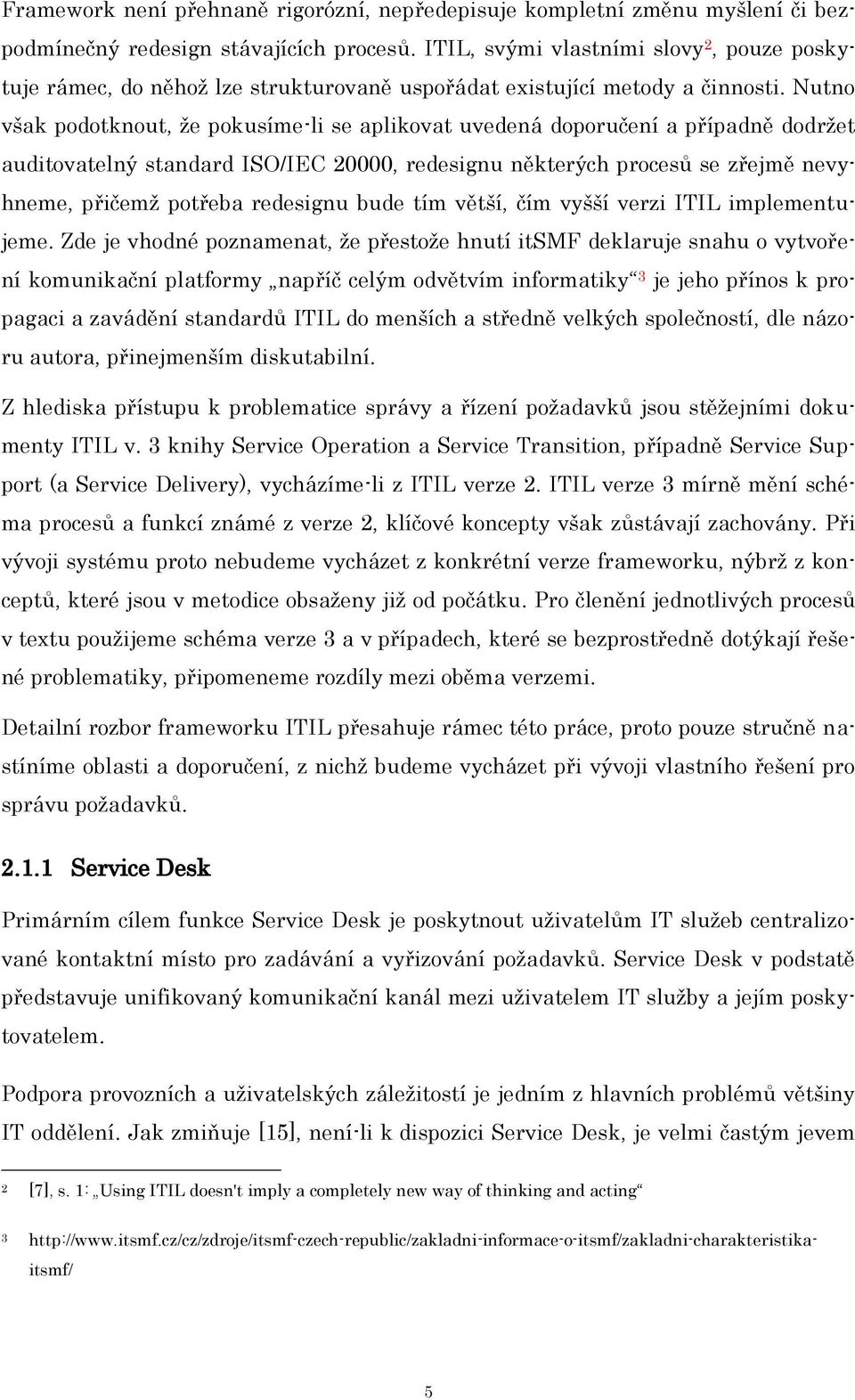 Nutno však podotknout, ţe pokusíme-li se aplikovat uvedená doporučení a případně dodrţet auditovatelný standard ISO/IEC 20000, redesignu některých procesů se zřejmě nevyhneme, přičemţ potřeba