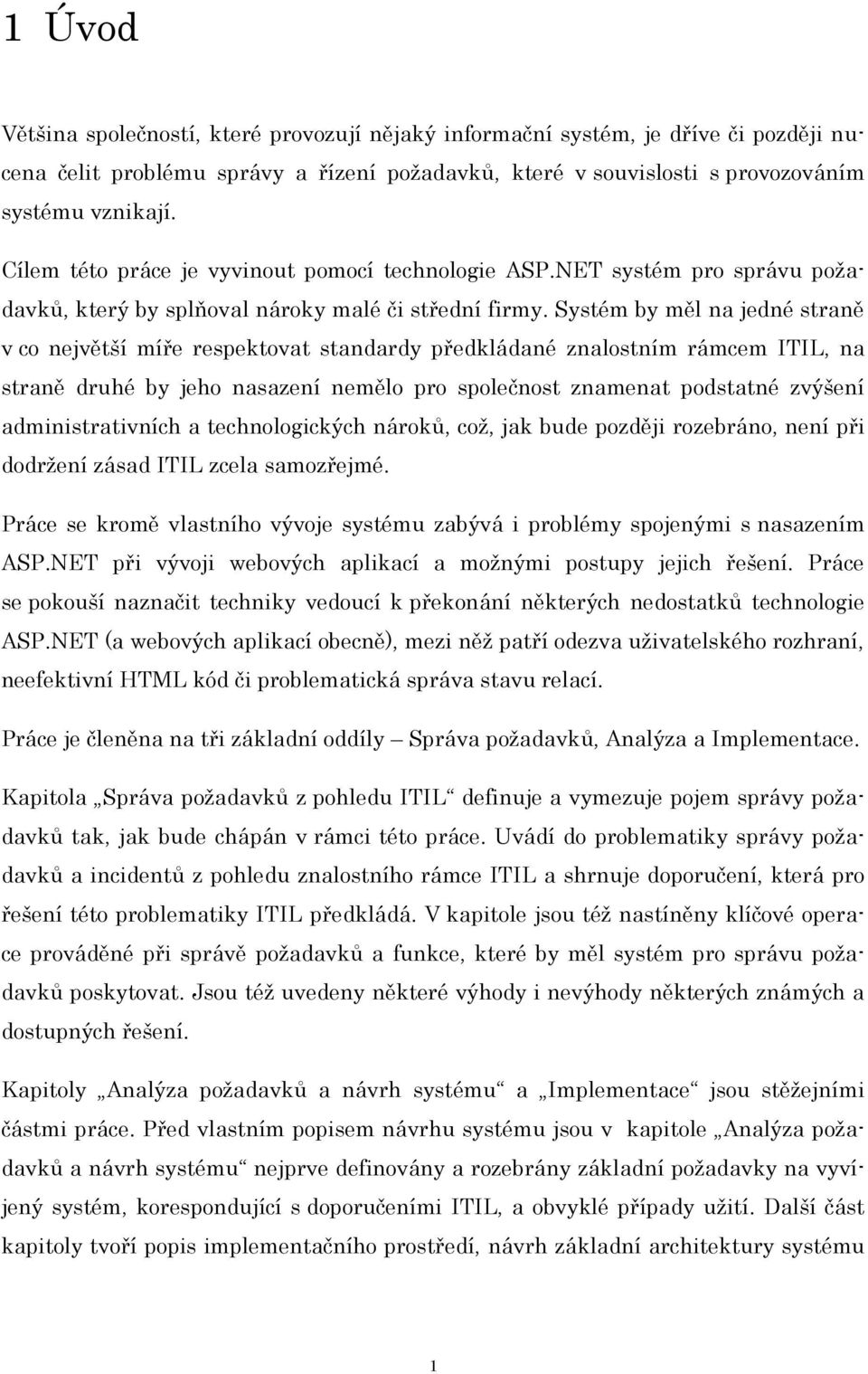 Systém by měl na jedné straně v co největší míře respektovat standardy předkládané znalostním rámcem ITIL, na straně druhé by jeho nasazení nemělo pro společnost znamenat podstatné zvýšení