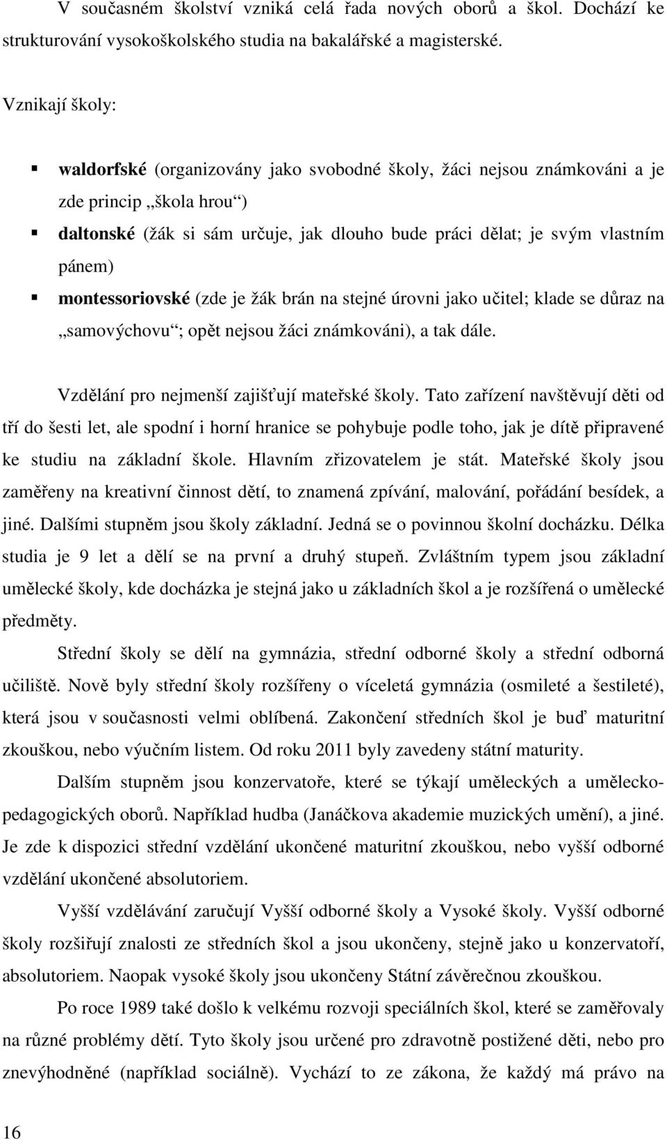 montessoriovské (zde je žák brán na stejné úrovni jako učitel; klade se důraz na samovýchovu ; opět nejsou žáci známkováni), a tak dále. Vzdělání pro nejmenší zajišťují mateřské školy.