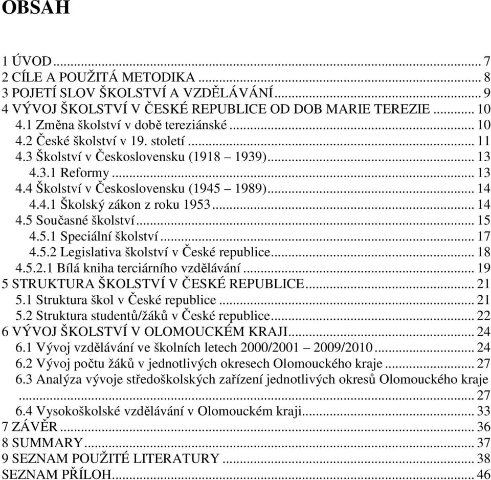 .. 17 4.5.2 Legislativa školství v České republice... 18 4.5.2.1 Bílá kniha terciárního vzdělávání... 19 5 STRUKTURA ŠKOLSTVÍ V ČESKÉ REPUBLICE... 21 5.1 Struktura škol v České republice... 21 5.2 Struktura studentů/žáků v České republice.