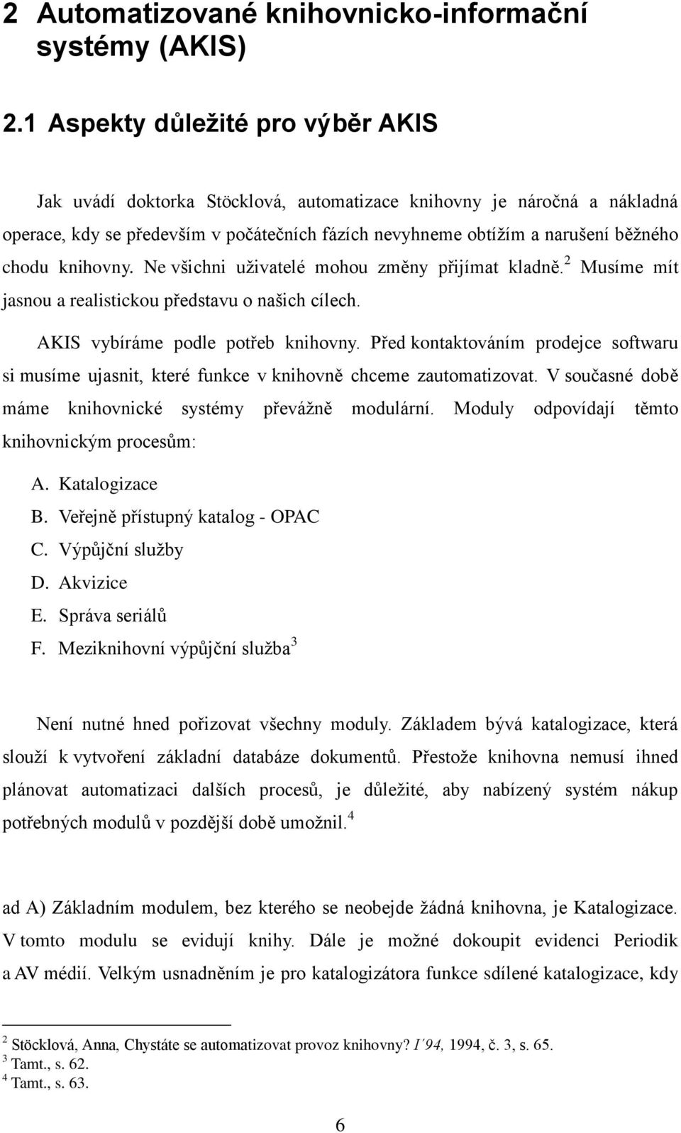 knihovny. Ne všichni uživatelé mohou změny přijímat kladně. 2 Musíme mít jasnou a realistickou představu o našich cílech. AKIS vybíráme podle potřeb knihovny.