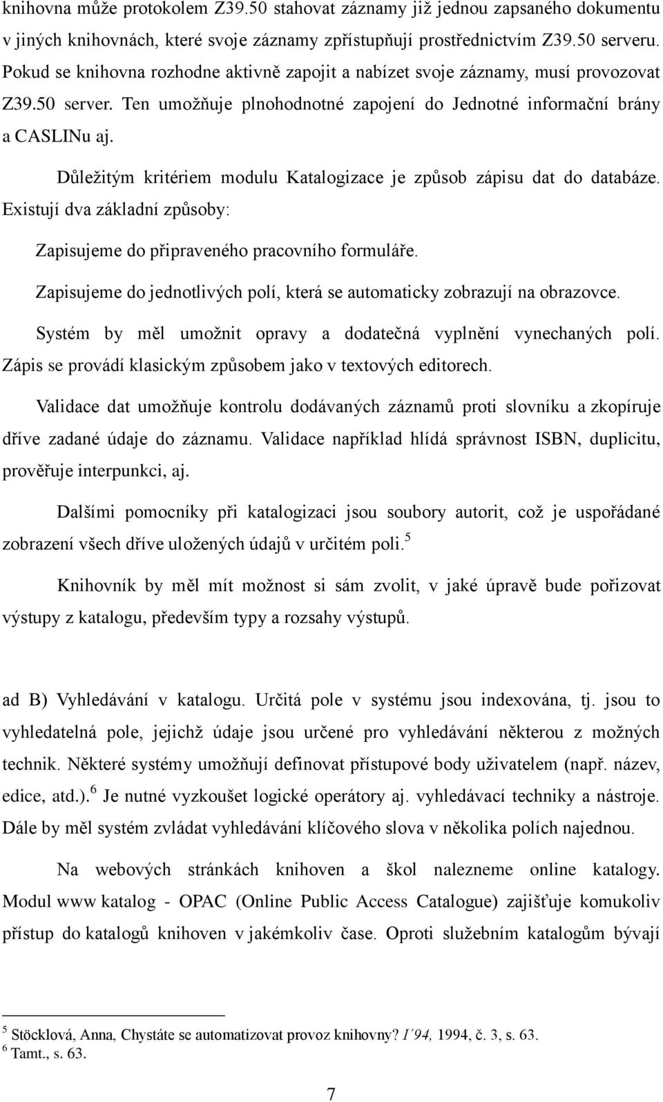 Důležitým kritériem modulu Katalogizace je způsob zápisu dat do databáze. Existují dva základní způsoby: Zapisujeme do připraveného pracovního formuláře.