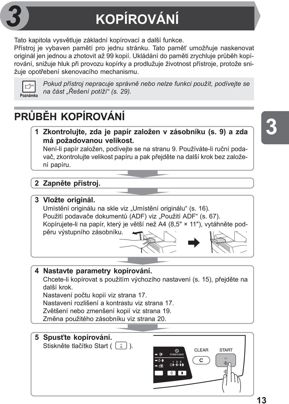 Pokud pøístroj nepracuje správnì nebo nelze funkci použít, podívejte se na èást Øešení potíží (s. 29). PRÙBÌH KOPÍROVÁNÍ 1 Zkontrolujte, zda je papír založen v zásobníku (s.