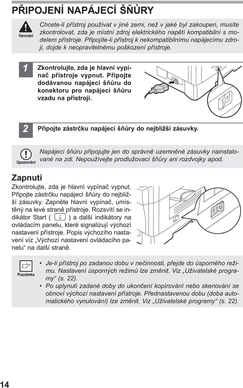 Pøipojte dodávanou napájecí šòùru do konektoru pro napájecí šòùru vzadu na pøístroji. Pøipojte zástrèku napájecí šòùry do nejbližší zásuvky.