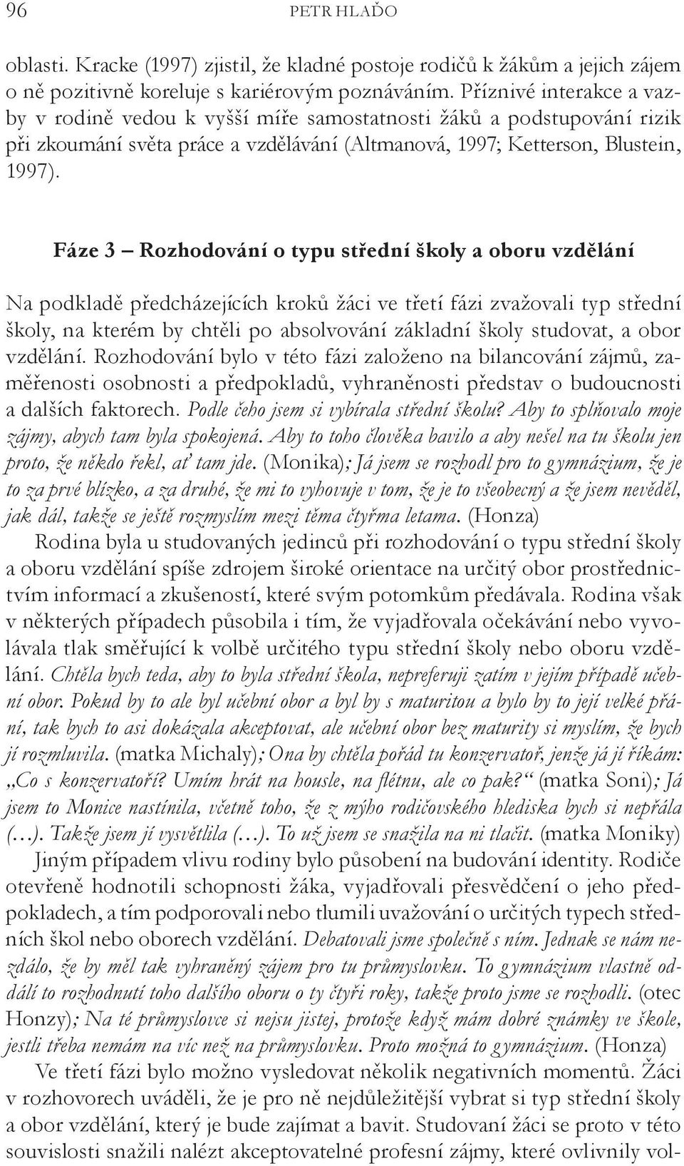 Fáze 3 Rozhodování o typu střední školy a oboru vzdělání Na podkladě předcházejících kroků žáci ve třetí fázi zvažovali typ střední školy, na kterém by chtěli po absolvování základní školy studovat,