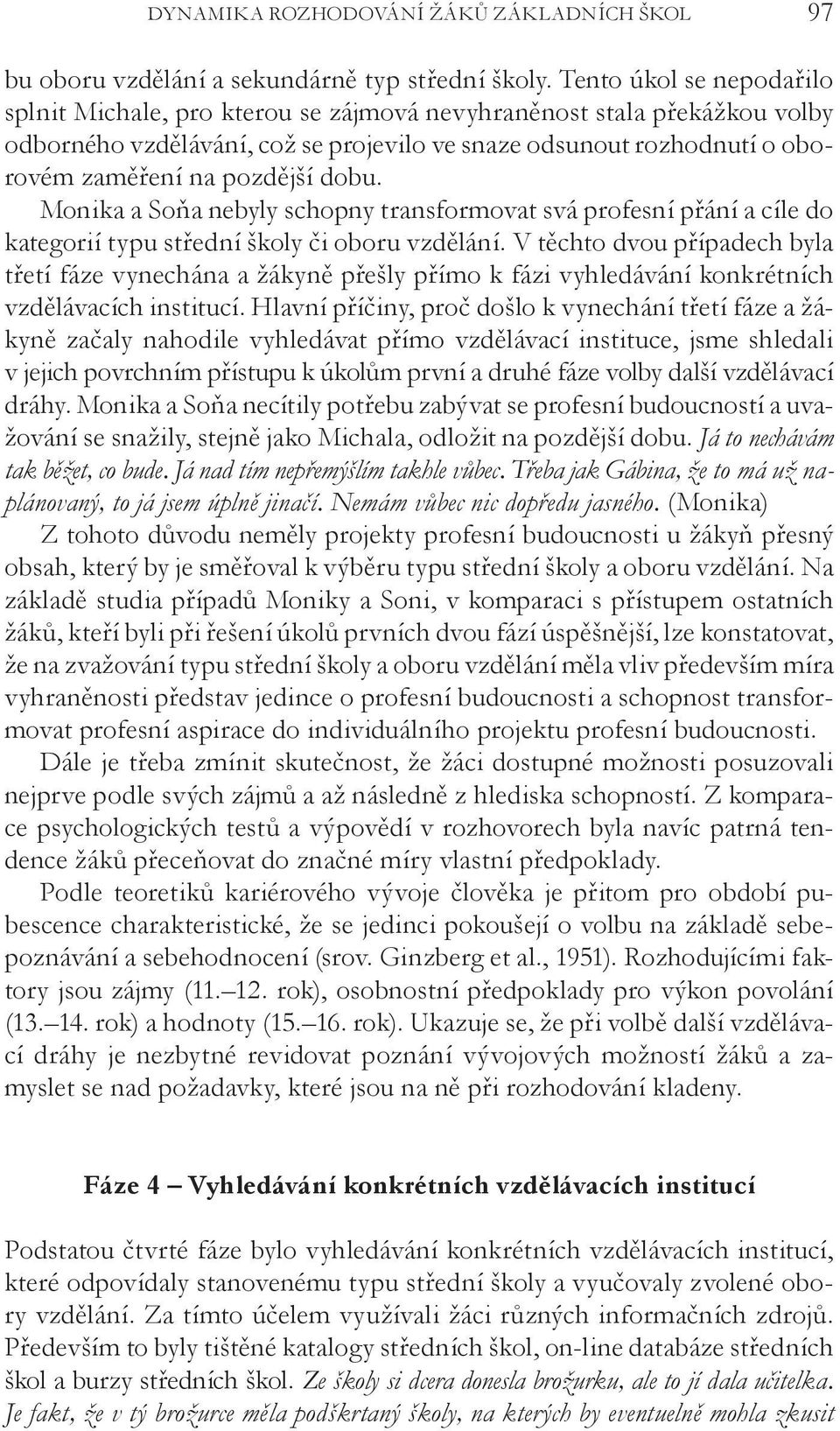 dobu. Monika a Soňa nebyly schopny transformovat svá profesní přání a cíle do kategorií typu střední školy či oboru vzdělání.