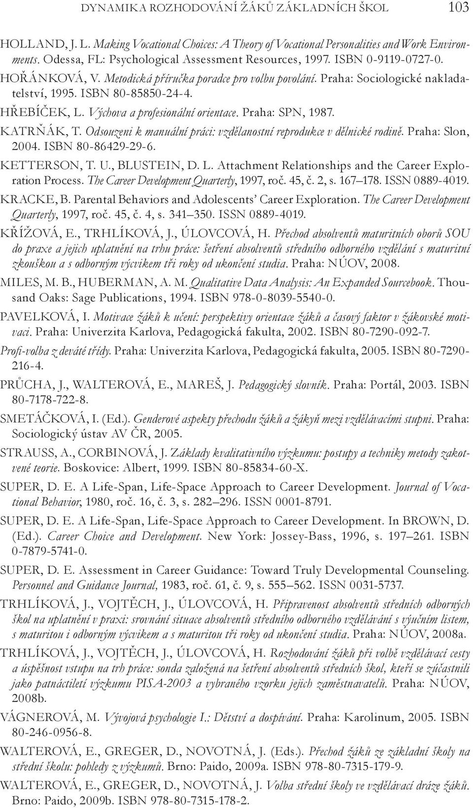 HŘEBÍČEK, L. Výchova a profesionální orientace. Praha: SPN, 1987. KATRŇÁK, T. Odsouzeni k manuální práci: vzdělanostní reprodukce v dělnické rodině. Praha: Slon, 2004. ISBN 80-86429-29-6.