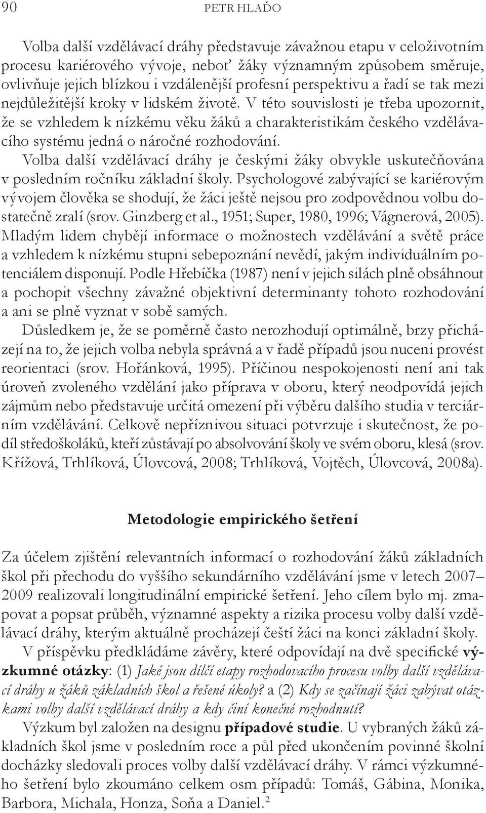 V této souvislosti je třeba upozornit, že se vzhledem k nízkému věku žáků a charakteristikám českého vzdělávacího systému jedná o náročné rozhodování.