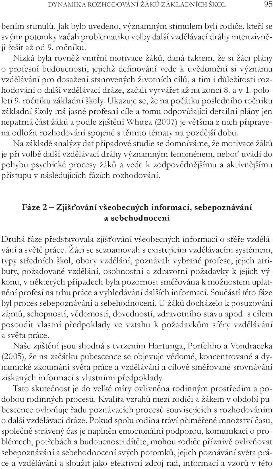 Nízká byla rovněž vnitřní motivace žáků, daná faktem, že si žáci plány o profesní budoucnosti, jejichž definování vede k uvědomění si významu vzdělávání pro dosažení stanovených životních cílů, a tím