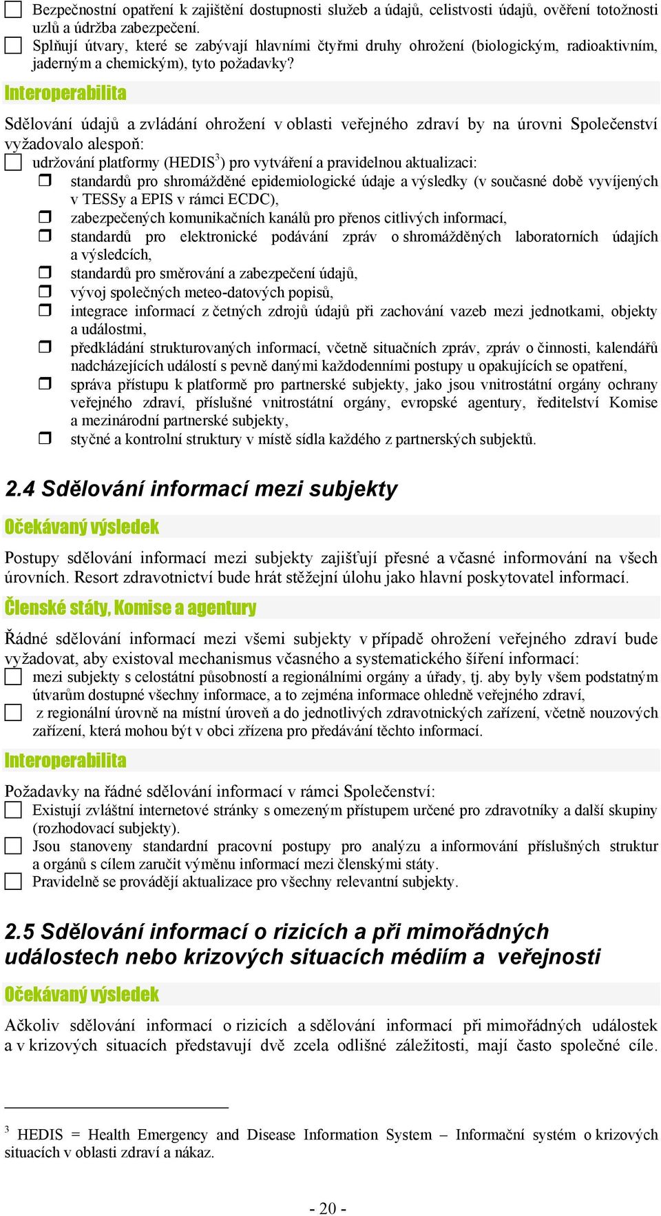 Sdělování údajů a zvládání ohrožení v oblasti veřejného zdraví by na úrovni Společenství vyžadovalo alespoň: udržování platformy (HEDIS 3 ) pro vytváření a pravidelnou aktualizaci: standardů pro