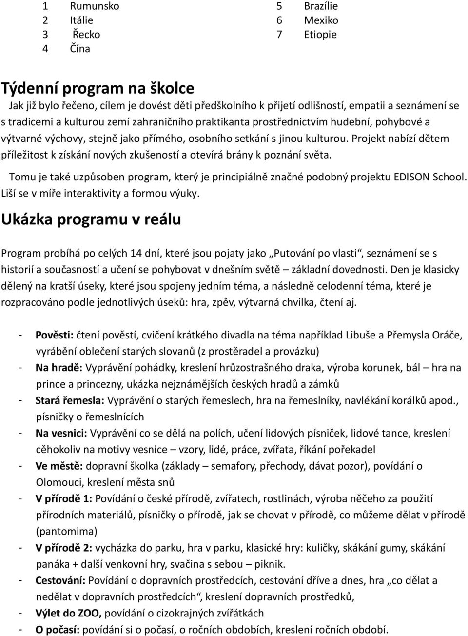 Projekt nabízí dětem příležitost k získání nových zkušeností a otevírá brány k poznání světa. Tomu je také uzpůsoben program, který je principiálně značné podobný projektu EDISON School.