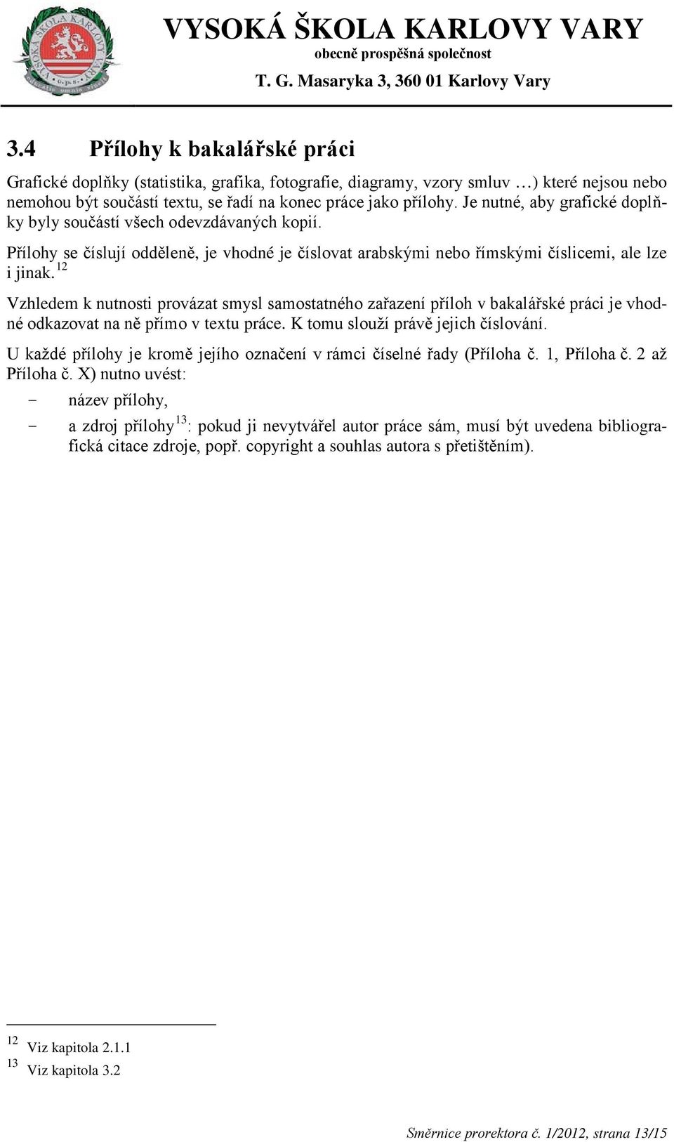 12 Vzhledem k nutnosti provázat smysl samostatného zařazení příloh v bakalářské práci je vhodné odkazovat na ně přímo v textu práce. K tomu slouží právě jejich číslování.