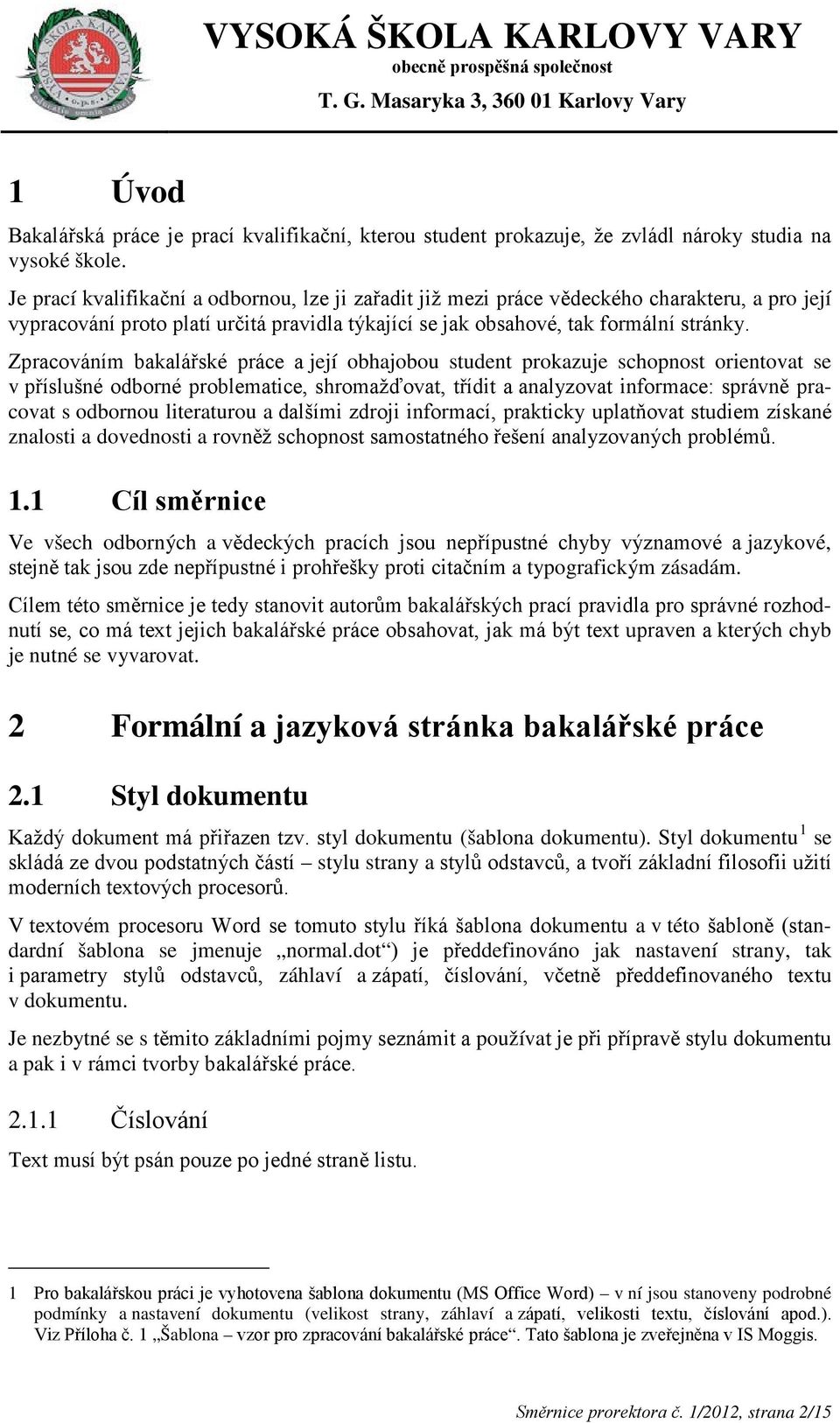 Zpracováním bakalářské práce a její obhajobou student prokazuje schopnost orientovat se v příslušné odborné problematice, shromažďovat, třídit a analyzovat informace: správně pracovat s odbornou