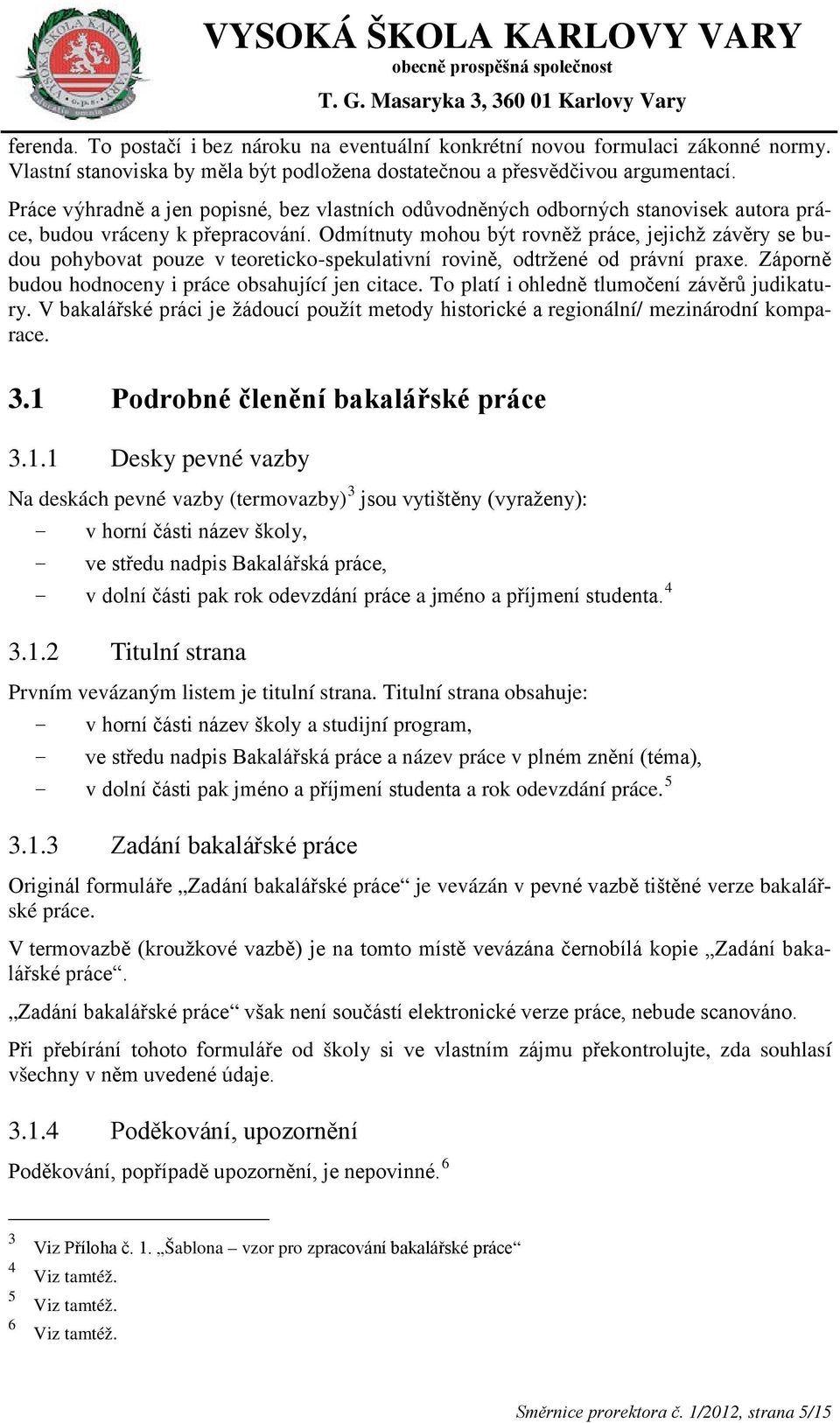 Odmítnuty mohou být rovněž práce, jejichž závěry se budou pohybovat pouze v teoreticko-spekulativní rovině, odtržené od právní praxe. Záporně budou hodnoceny i práce obsahující jen citace.