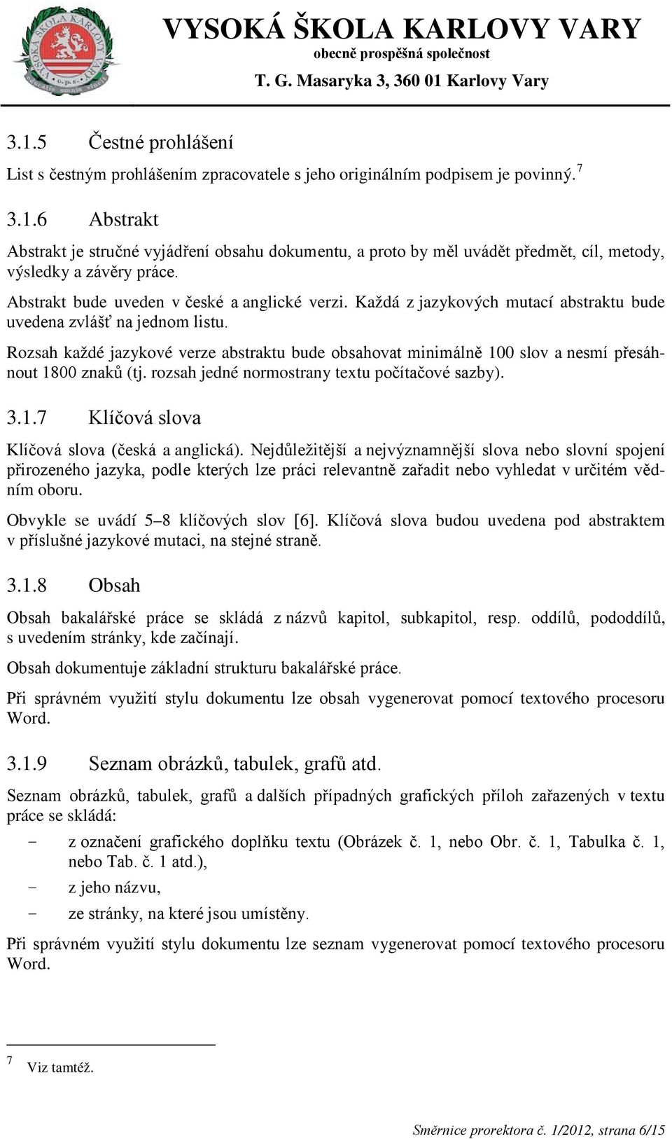 Rozsah každé jazykové verze abstraktu bude obsahovat minimálně 100 slov a nesmí přesáhnout 1800 znaků (tj. rozsah jedné normostrany textu počítačové sazby). 3.1.7 Klíčová slova Klíčová slova (česká a anglická).