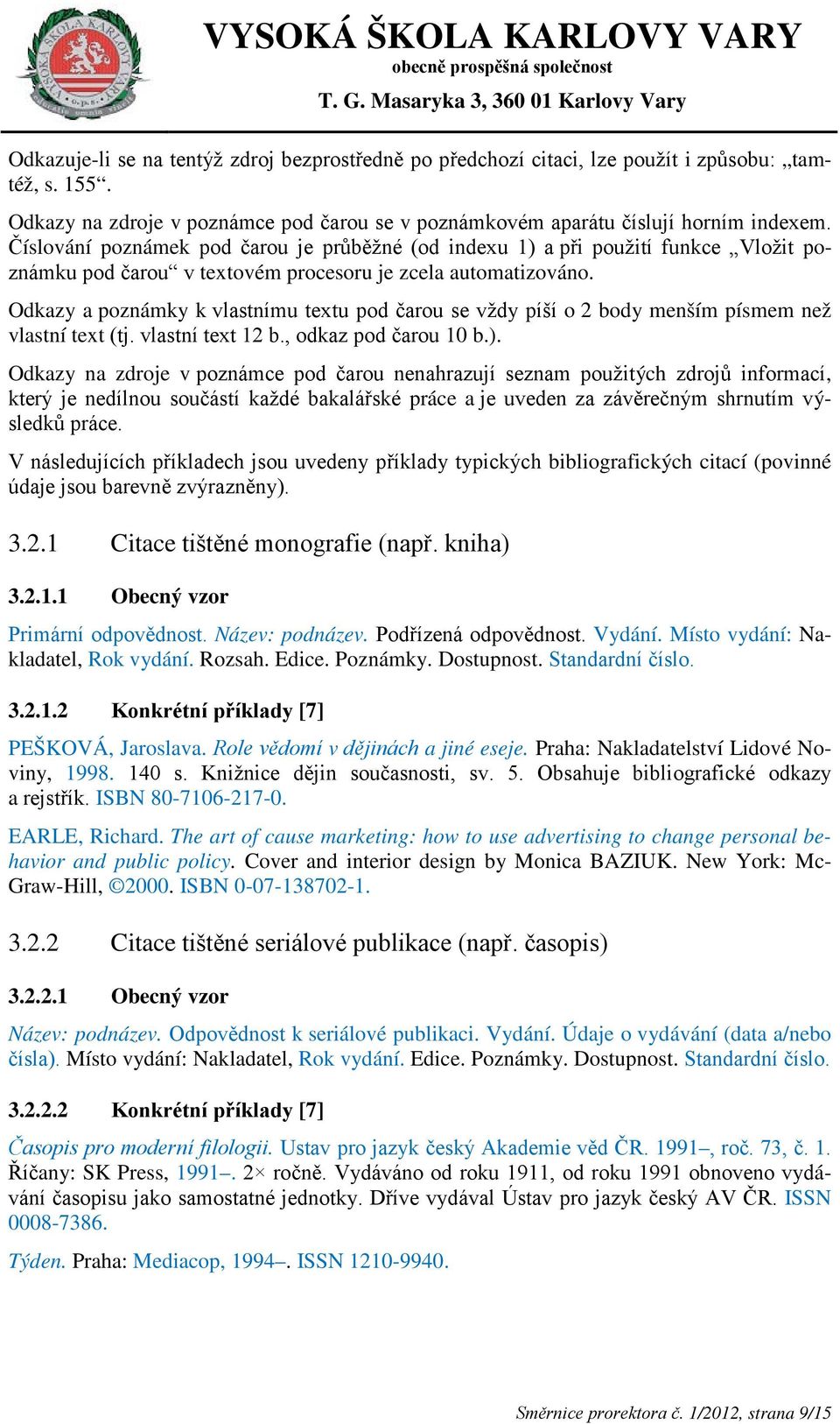 Odkazy a poznámky k vlastnímu textu pod čarou se vždy píší o 2 body menším písmem než vlastní text (tj. vlastní text 12 b., odkaz pod čarou 10 b.).