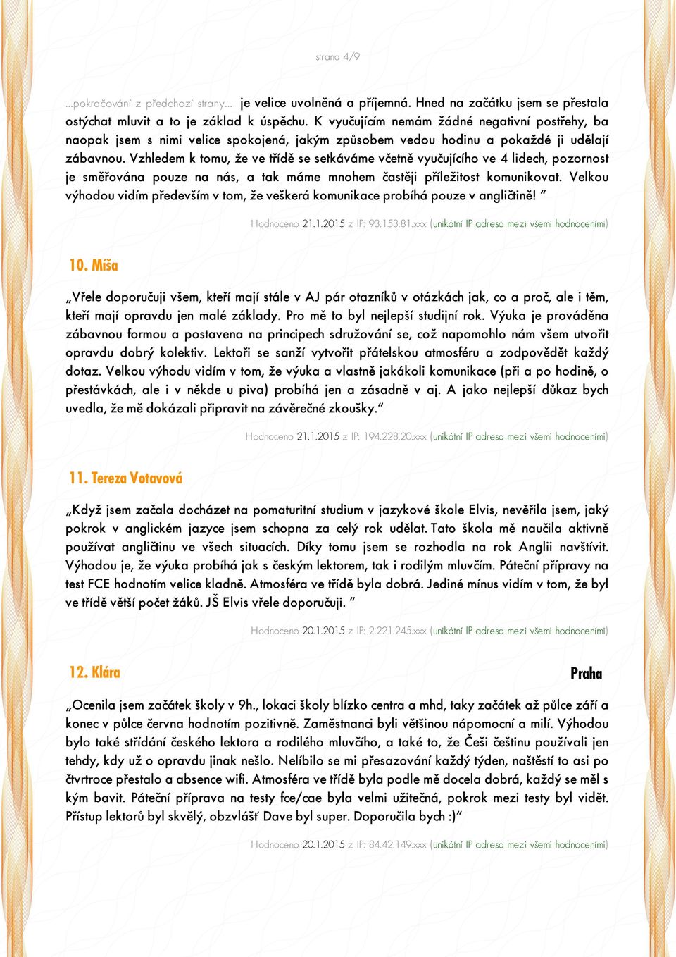 Vzhledem k tomu, že ve třídě se setkáváme včetně vyučujícího ve 4 lidech, pozornost je směřována pouze na nás, a tak máme mnohem častěji příležitost komunikovat.