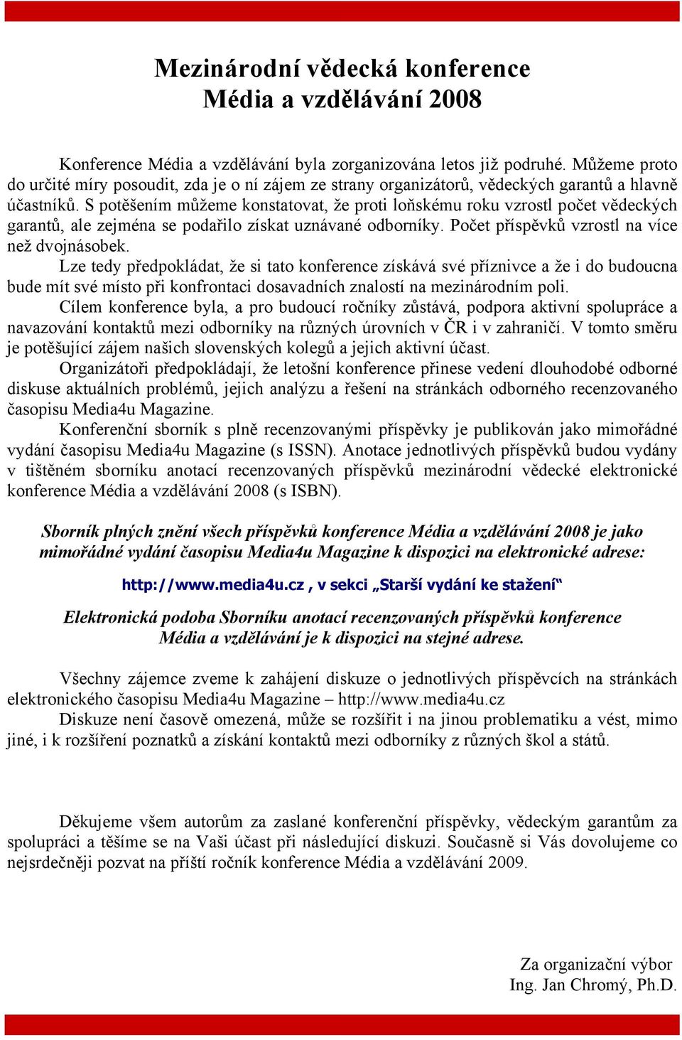 S potěšením můžeme konstatovat, že proti loňskému roku vzrostl počet vědeckých garantů, ale zejména se podařilo získat uznávané odborníky. Počet příspěvků vzrostl na více než dvojnásobek.