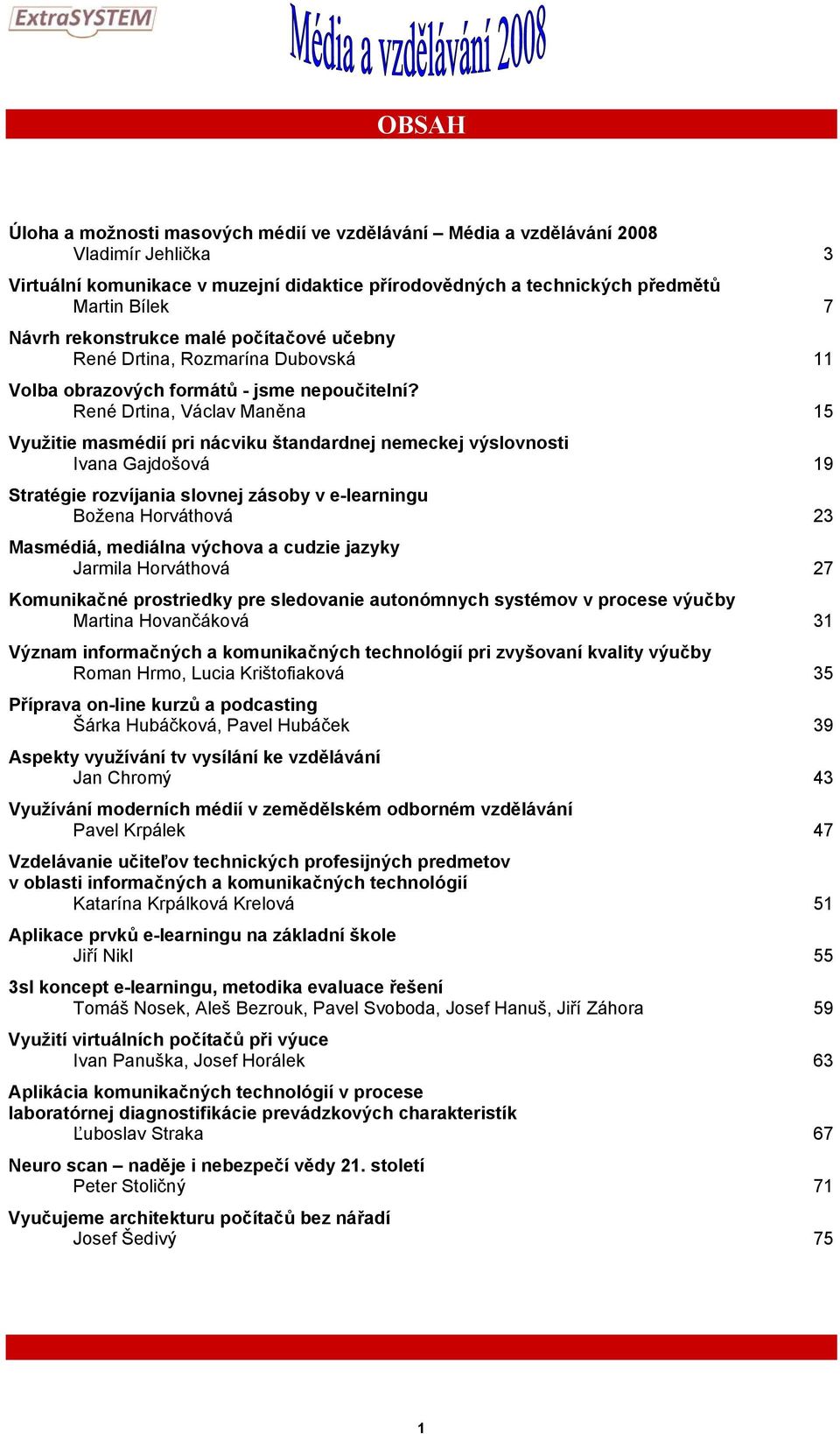 René Drtina, Václav Maněna 15 Využitie masmédií pri nácviku štandardnej nemeckej výslovnosti Ivana Gajdošová 19 Stratégie rozvíjania slovnej zásoby v e-learningu Božena Horváthová 23 Masmédiá,