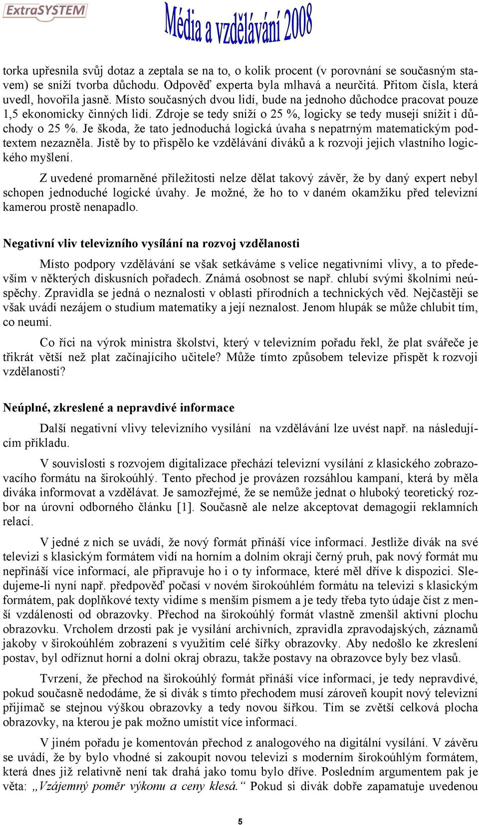 Zdroje se tedy sníží o 25 %, logicky se tedy musejí snížit i důchody o 25 %. Je škoda, že tato jednoduchá logická úvaha s nepatrným matematickým podtextem nezazněla.