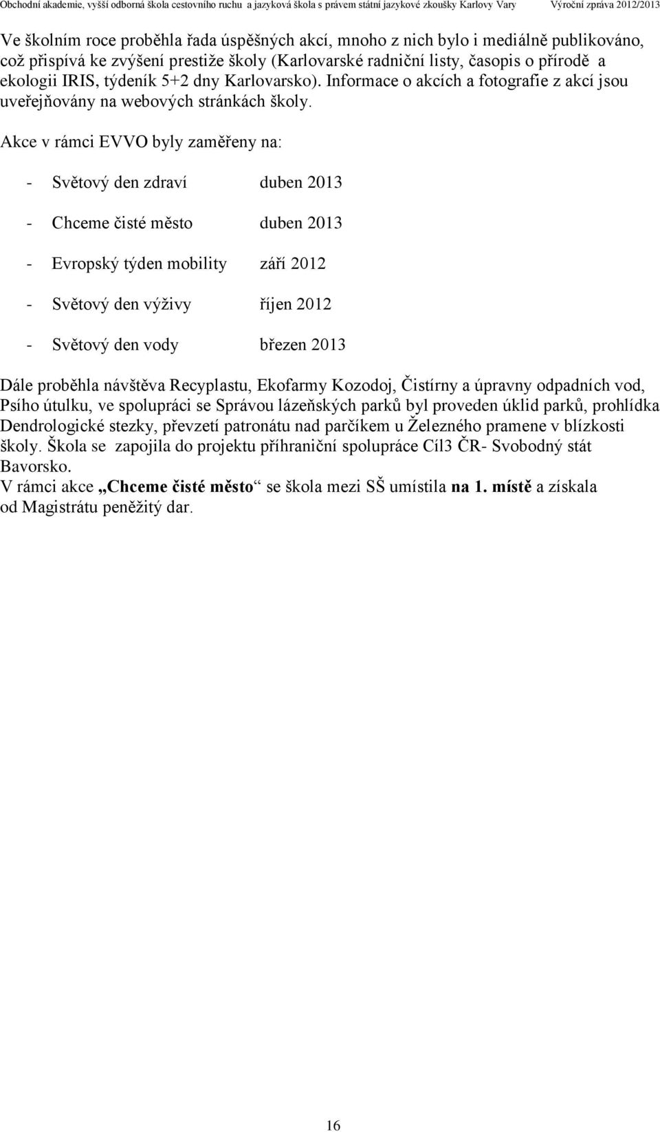 Akce v rámci EVVO byly zaměřeny na: - Světový den zdraví duben 2013 - Chceme čisté město duben 2013 - Evropský týden mobility září 2012 - Světový den výživy říjen 2012 - Světový den vody březen 2013