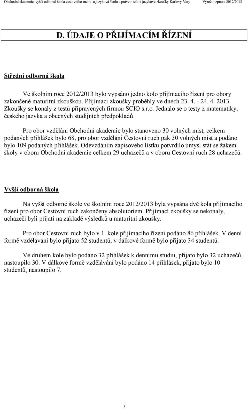 Pro obor vzdělání Obchodní akademie bylo stanoveno 30 volných míst, celkem podaných přihlášek bylo 68, pro obor vzdělání Cestovní ruch pak 30 volných míst a podáno bylo 109 podaných přihlášek.