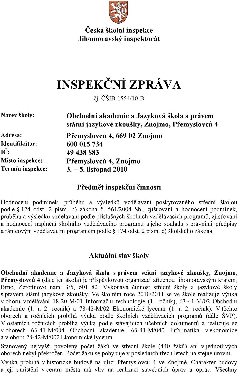 inspekce: Přemyslovců 4, Znojmo Termín inspekce: 3. 5. listopad 2010 Předmět inspekční činnosti Hodnocení podmínek, průběhu a výsledků vzdělávání poskytovaného střední školou podle 174 odst. 2 písm.