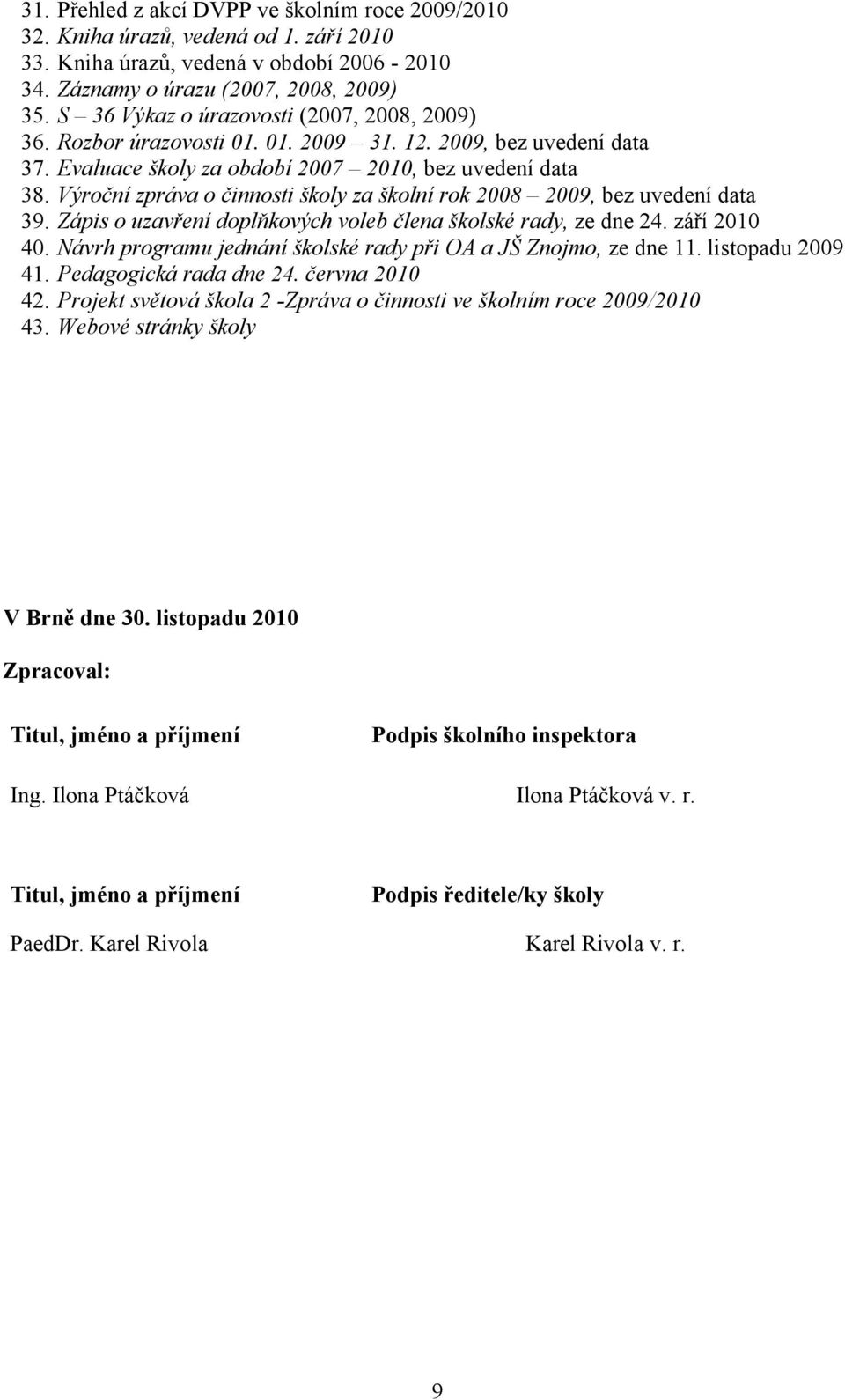 Výroční zpráva o činnosti školy za školní rok 2008 2009, bez uvedení data 39. Zápis o uzavření doplňkových voleb člena školské rady, ze dne 24. září 2010 40.