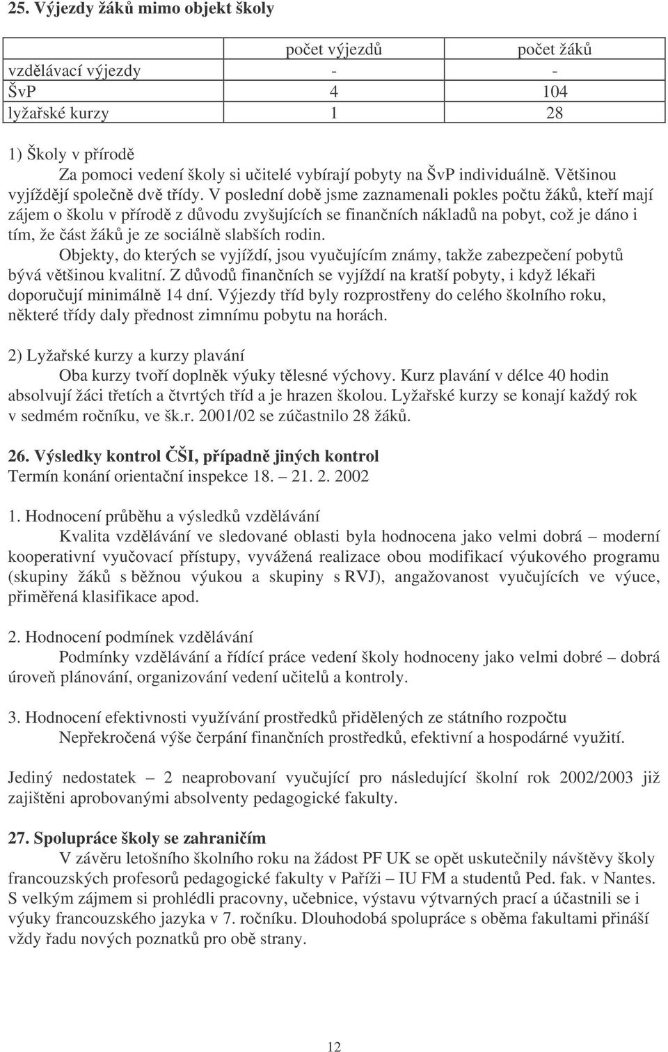 V poslední dob jsme zaznamenali pokles potu žák, kteí mají zájem o školu v pírod z dvodu zvyšujících se finanních náklad na pobyt, což je dáno i tím, že ást žák je ze sociáln slabších rodin.