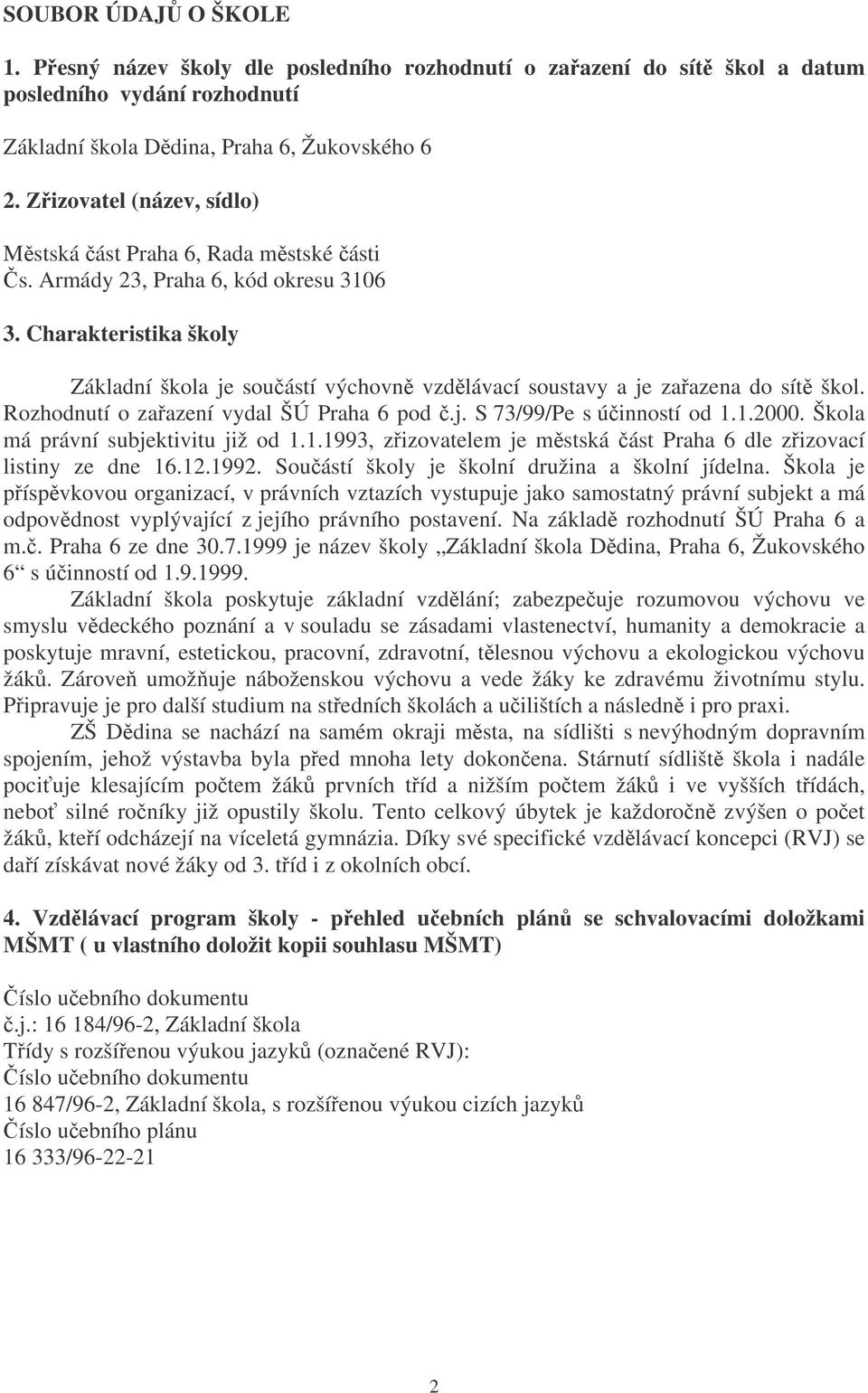 Charakteristika školy Základní škola je souástí výchovn vzdlávací soustavy a je zaazena do sít škol. Rozhodnutí o zaazení vydal ŠÚ Praha 6 pod.j. S 73/99/Pe s úinností od 1.1.2000.