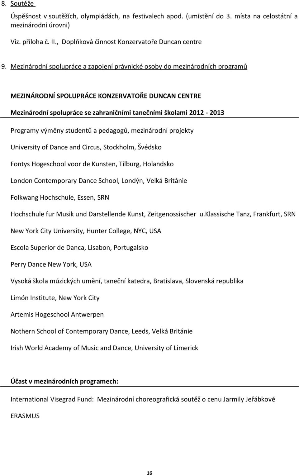 Programy výměny studentů a pedagogů, mezinárodní projekty University of Dance and Circus, Stockholm, Švédsko Fontys Hogeschool voor de Kunsten, Tilburg, Holandsko London Contemporary Dance School,