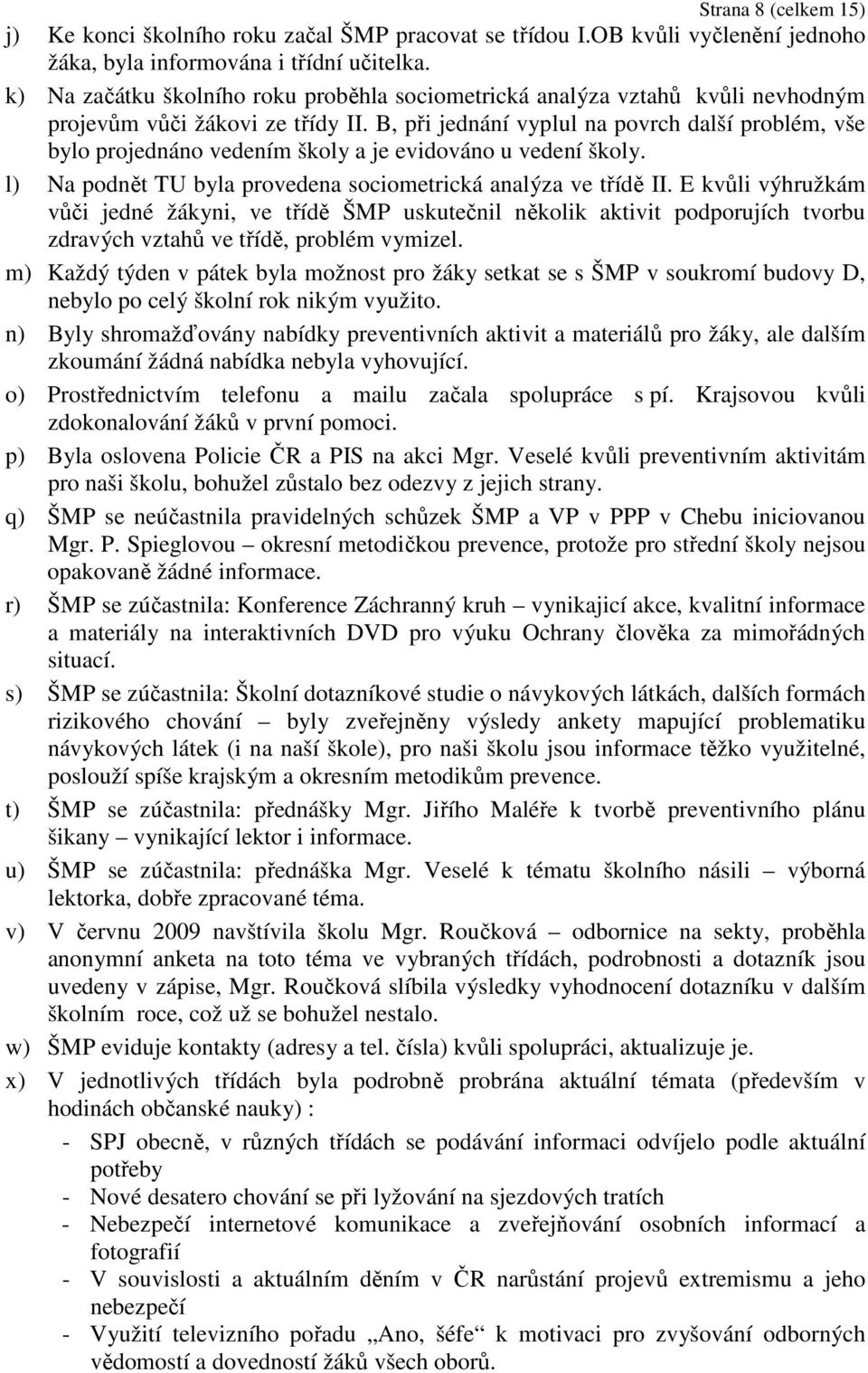 B, při jednání vyplul na povrch další problém, vše bylo projednáno vedením školy a je evidováno u vedení školy. l) Na podnět TU byla provedena sociometrická analýza ve třídě II.