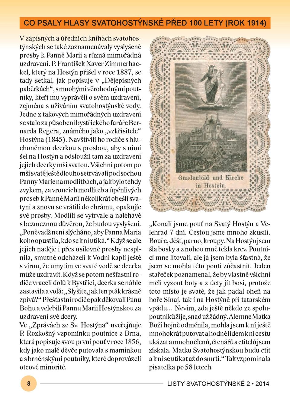 František Xaver Zimmerhackel, který na Hostýn přišel v roce 1887, se tady setkal, jak popisuje v Dějepisných paběrkách, s mnohými věrohodnými poutníky, kteří mu vyprávěli o svém uzdravení, zejména s