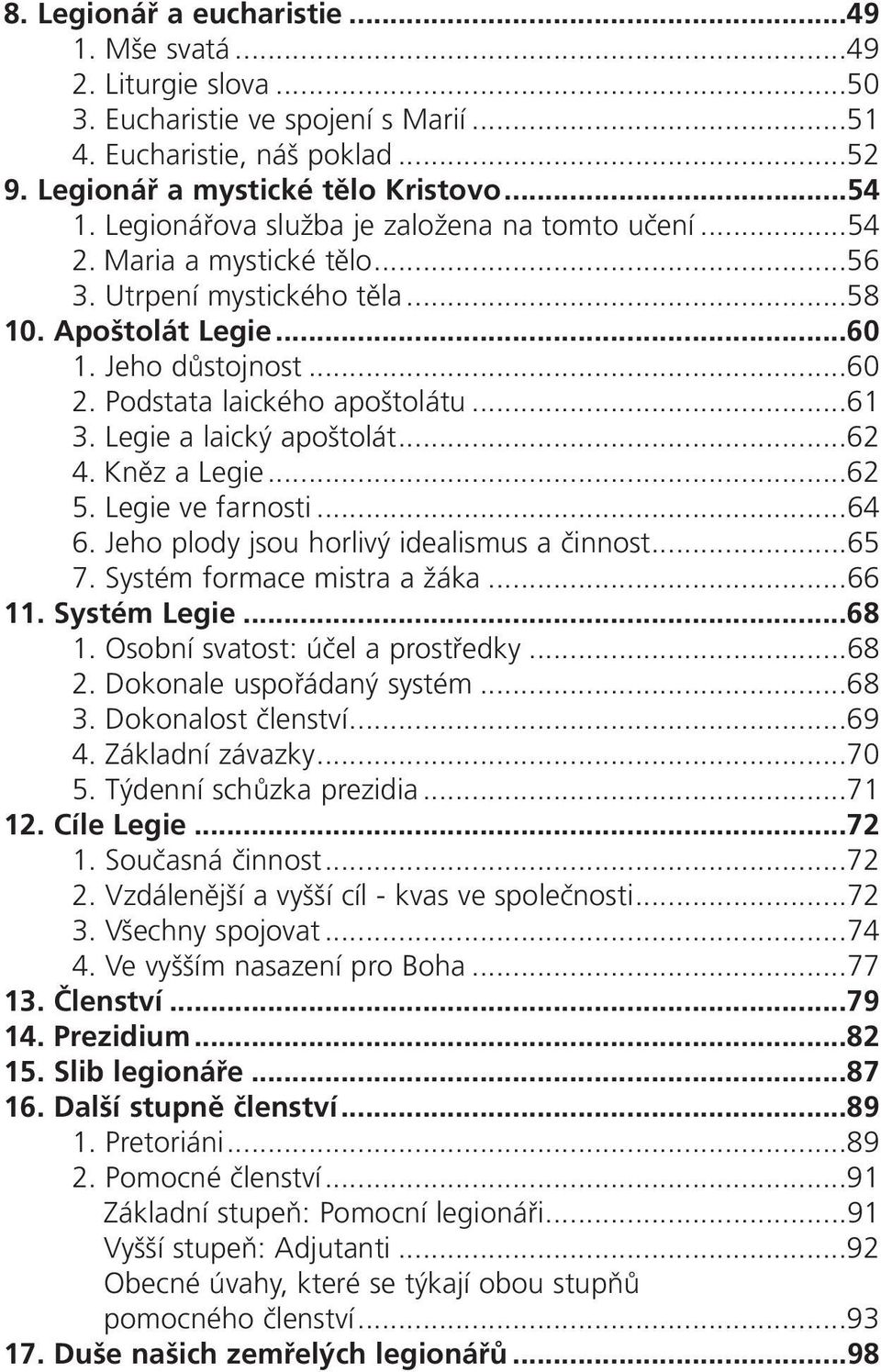 Legie a laický apoštolát...62 4. Kněz a Legie...62 5. Legie ve farnosti...64 6. Jeho plody jsou horlivý idealismus a činnost...65 7. Systém formace mistra a žáka...66 11. SystÈm Legie...68 1.