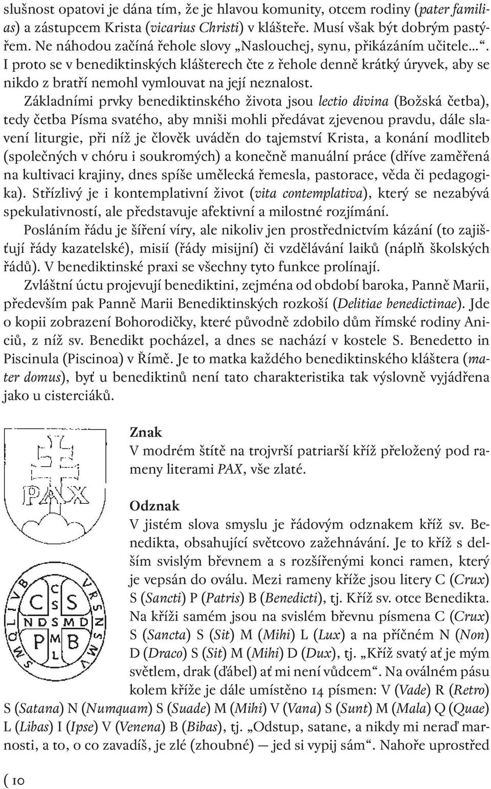 Základními prvky benediktinského života jsou lectio divina (Božská četba), tedy četba Písma svatého, aby mniši mohli předávat zjevenou pravdu, dále slavení liturgie, při níž je člověk uváděn do