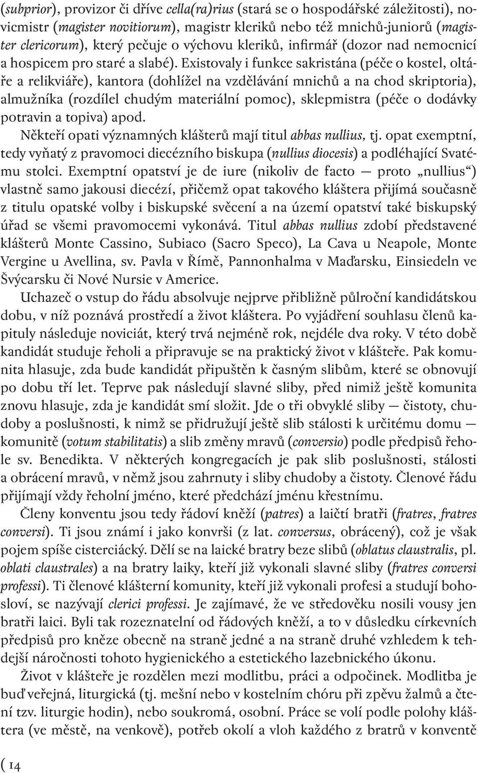 Existovaly i funkce sakristána (péče o kostel, oltáře a relikviáře), kantora (dohlížel na vzdělávání mnichů a na chod skriptoria), almužníka (rozdílel chudým materiální pomoc), sklepmistra (péče o