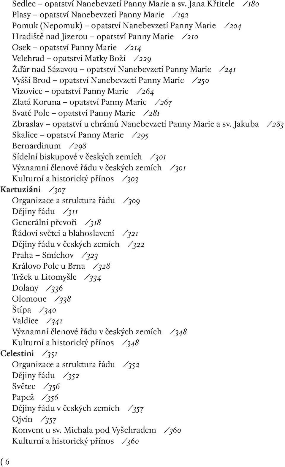 Velehrad opatství Matky Boží /229 Žďár nad Sázavou opatství Nanebevzetí Panny Marie /241 Vyšší Brod opatství Nanebevzetí Panny Marie /250 Vizovice opatství Panny Marie /264 Zlatá Koruna opatství