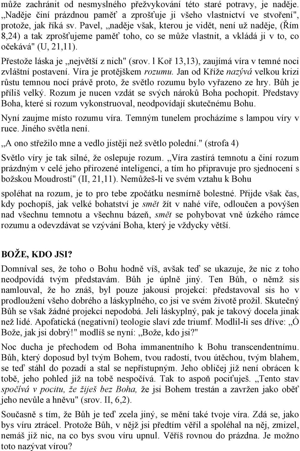 l Koř 13,13), zaujímá víra v temné noci zvláštní postavení. Víra je protějškem rozumu. Jan od Kříže nazývá velkou krizi růstu temnou nocí právě proto, že světlo rozumu bylo vyřazeno ze hry.