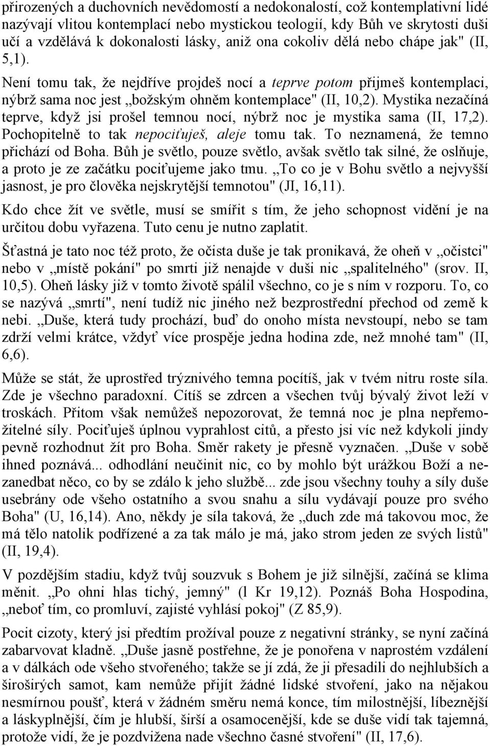 Mystika nezačíná teprve, když jsi prošel temnou nocí, nýbrž noc je mystika sama (II, 17,2). Pochopitelně to tak nepociťuješ, aleje tomu tak. To neznamená, že temno přichází od Boha.